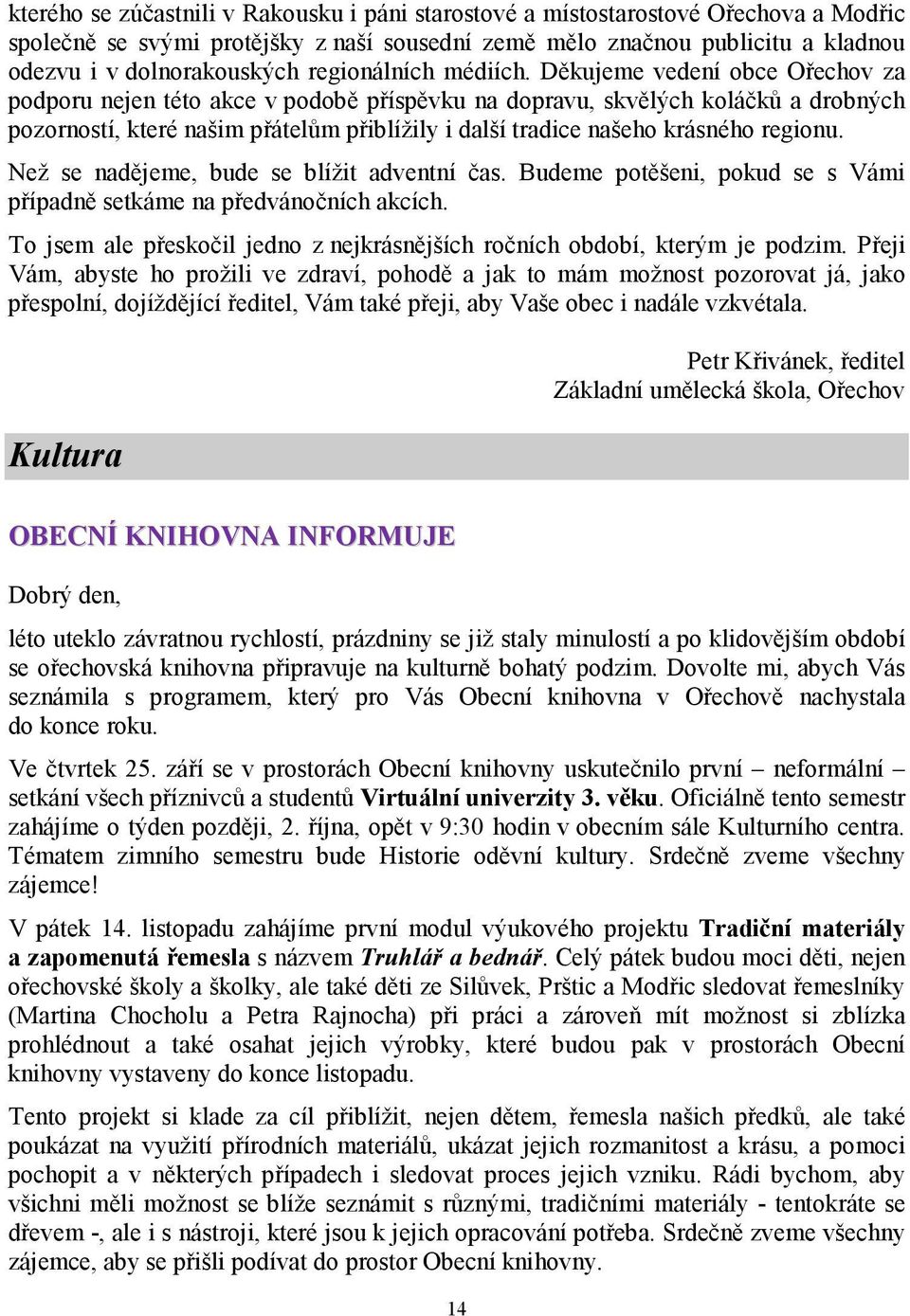 Děkujeme vedení obce Ořechov za podporu nejen této akce v podobě příspěvku na dopravu, skvělých koláčků a drobných pozorností, které našim přátelům přiblížily i další tradice našeho krásného regionu.