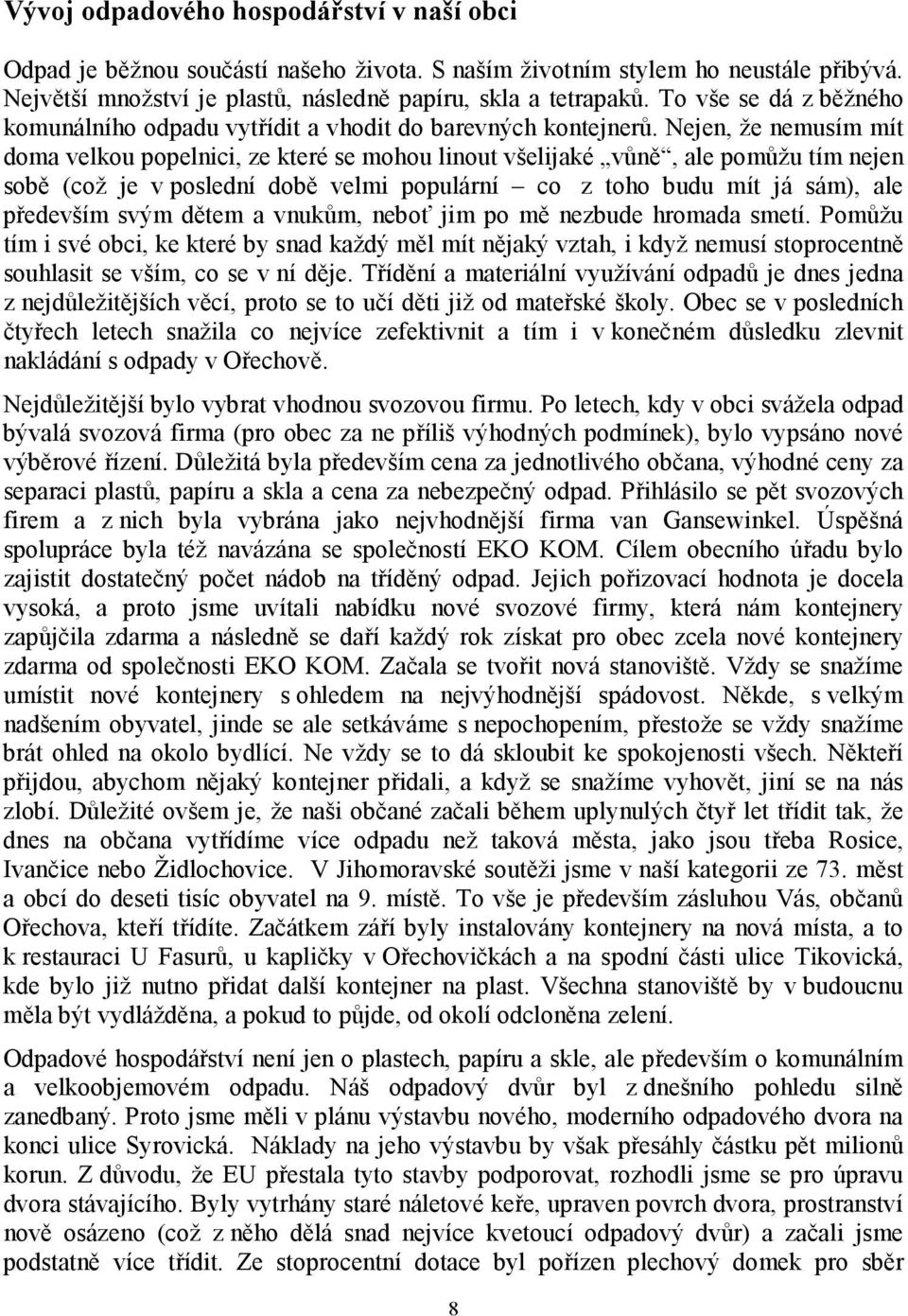 Nejen, že nemusím mít doma velkou popelnici, ze které se mohou linout všelijaké vůně, ale pomůžu tím nejen sobě (což je v poslední době velmi populární co z toho budu mít já sám), ale především svým