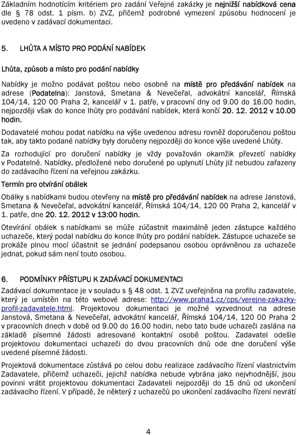 & Nevečeřal, advokátní kancelář, Římská 104/14, 120 00 Praha 2, kancelář v 1. patře, v pracovní dny od 9.00 do 16.00 hodin, nejpozději však do konce lhůty pro podávání nabídek, která končí 20. 12.. 2012 v 10.