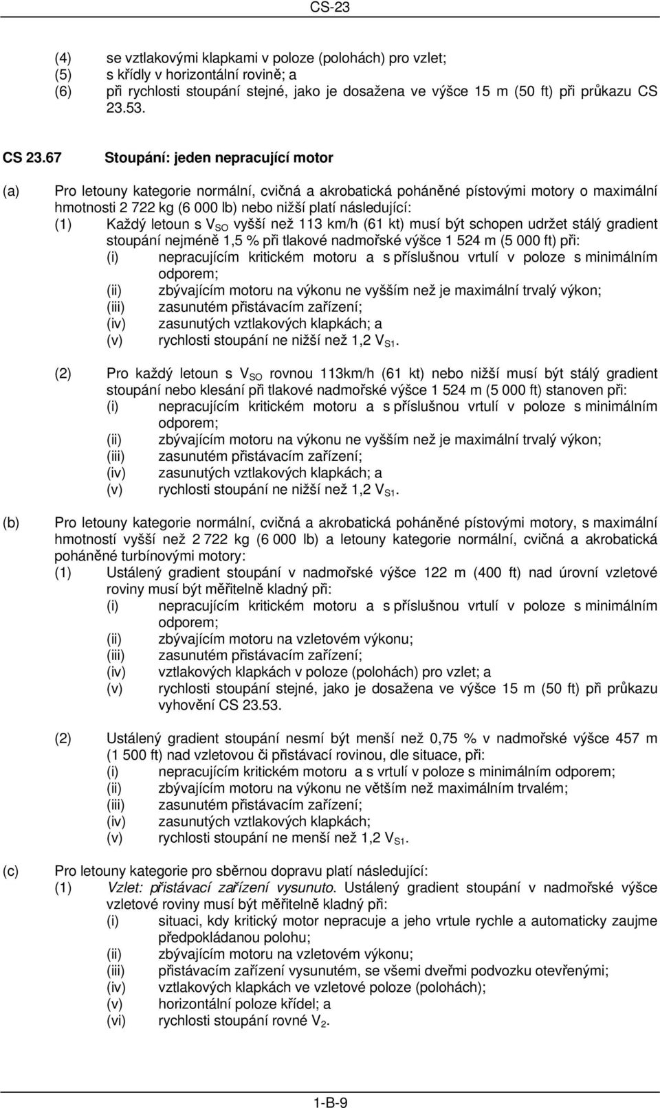 67 Stoupání: jeden nepracující motor Pro letouny kategorie normální, cvičná a akrobatická poháněné pístovými motory o maximální hmotnosti 2 722 kg (6 000 lb) nebo nižší platí následující: (1) Každý
