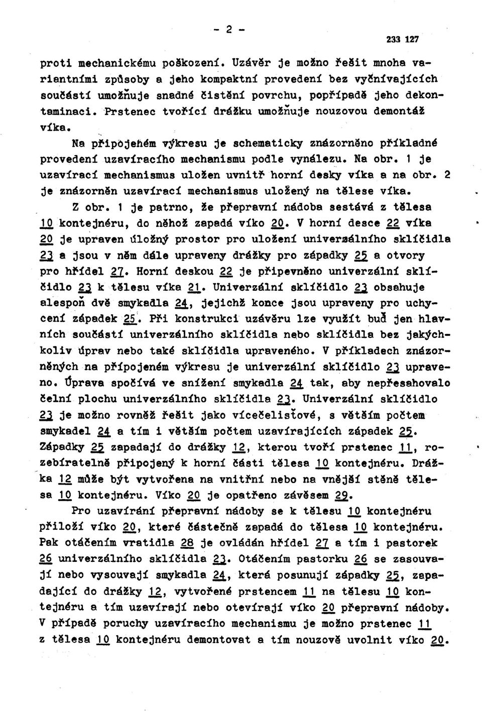 Prstenec tvořící drážku umožňuje nouzovou demontáž víka. Na připojehém výkresu je schematicky znázorněno příkladné provedení uzavíracího mechanismu podle vynálezu. Na obr.