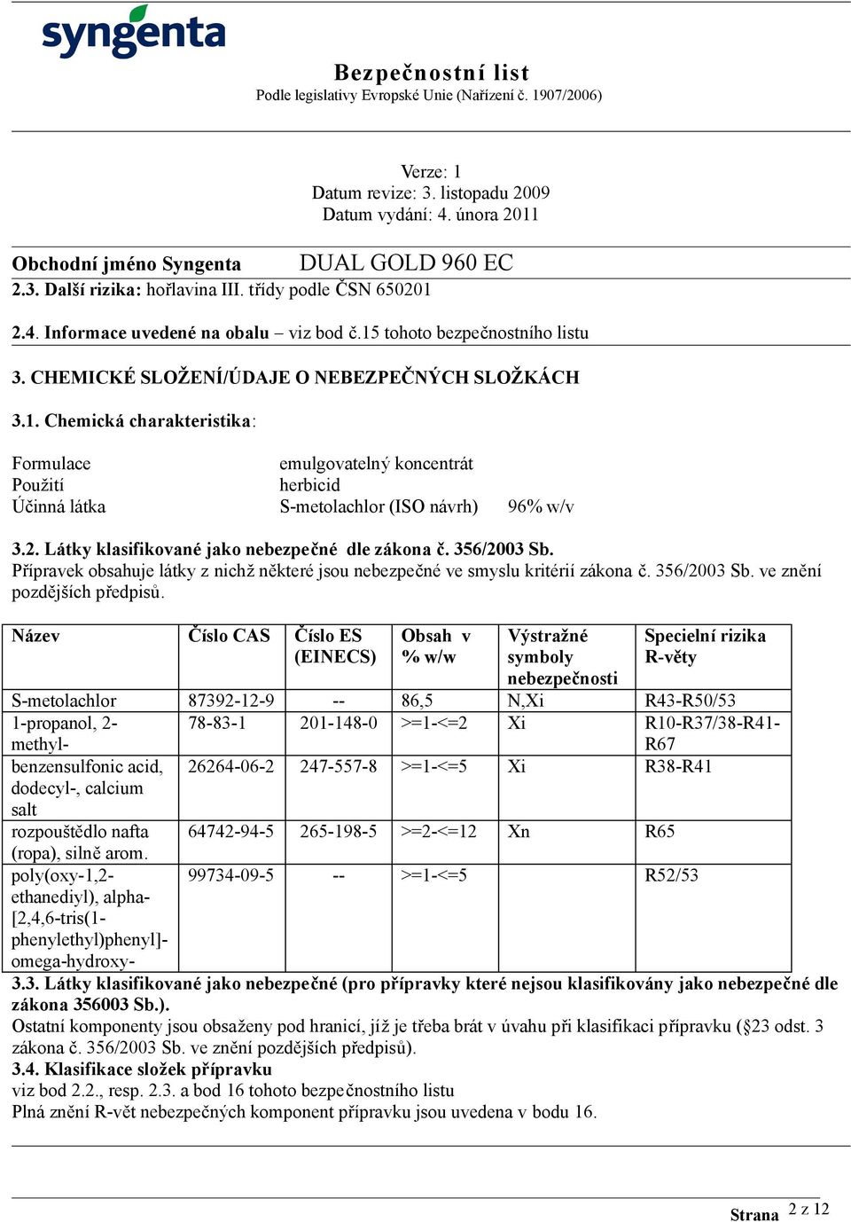 Název Číslo CAS Číslo ES (EINECS) Obsah v % w/w Výstražné symboly nebezpečnosti Specielní rizika R-věty S-metolachlor 87392-12-9 -- 86,5 N,Xi R43-R50/53 1-propanol, 2- methyl- 78-83-1 201-148-0