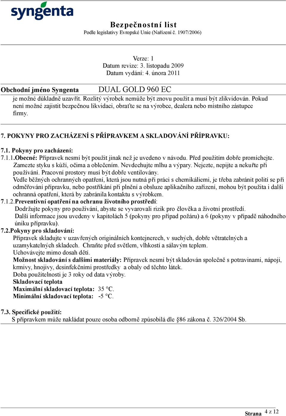 Zamezte styku s kůží, očima a oblečením. Nevdechujte mlhu a výpary. Nejezte, nepijte a nekuřte při používání. Pracovní prostory musí být dobře ventilovány.