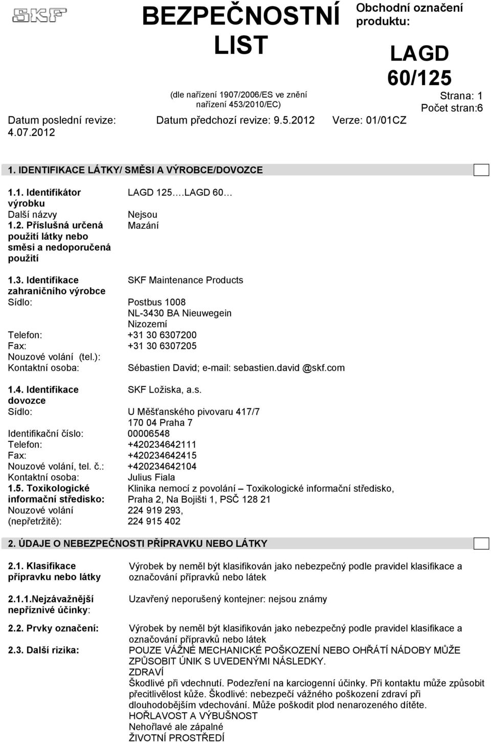 ): Kontaktní osoba: Sébastien David; e-mail: sebastien.david @skf.com 1.4. Identifikace SKF Ložiska, a.s. dovozce Sídlo: U Měšťanského pivovaru 417/7 170 04 Praha 7 Identifikační číslo: 00006548 Telefon: +420234642111 Fax: +420234642415 Nouzové volání, tel.