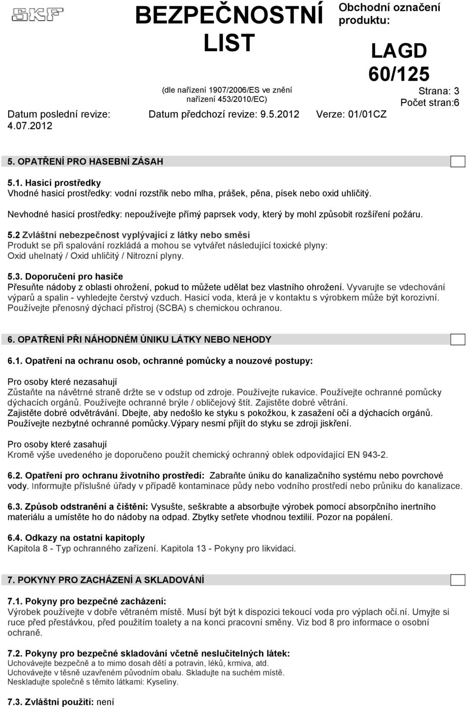 2 Zvláštní nebezpečnost vyplývající z látky nebo směsi Produkt se při spalování rozkládá a mohou se vytvářet následující toxické plyny: Oxid uhelnatý / Oxid uhličitý / Nitrozní plyny. 5.3.