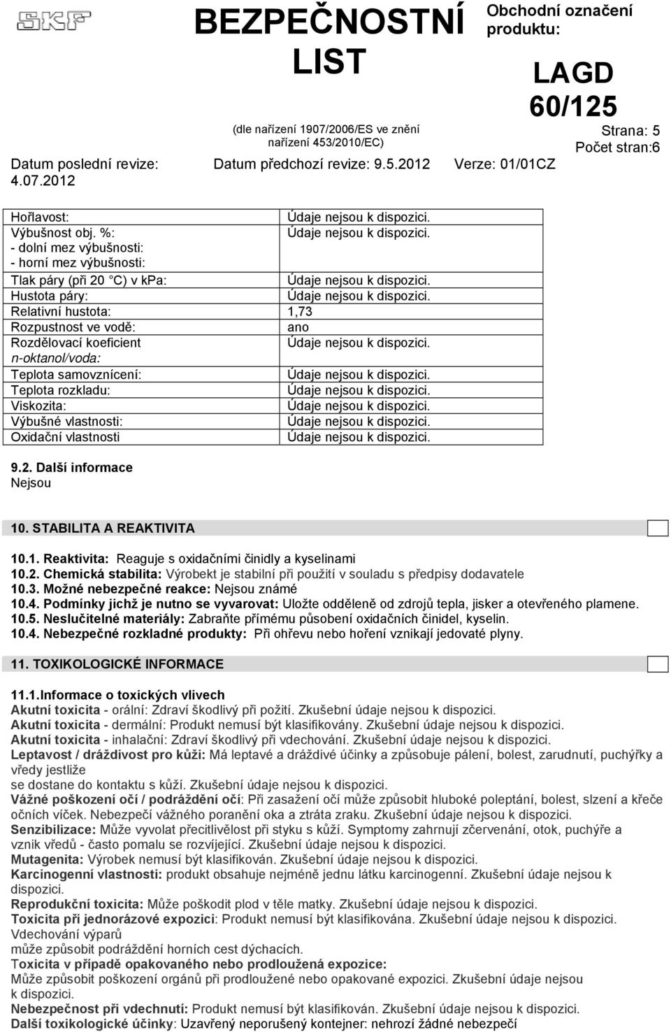 samovznícení: Teplota rozkladu: Viskozita: Výbušné vlastnosti: Oxidační vlastnosti 9.2. Další informace Nejsou 10. STABILITA A REAKTIVITA 10.1. Reaktivita: Reaguje s oxidačními činidly a kyselinami 10.