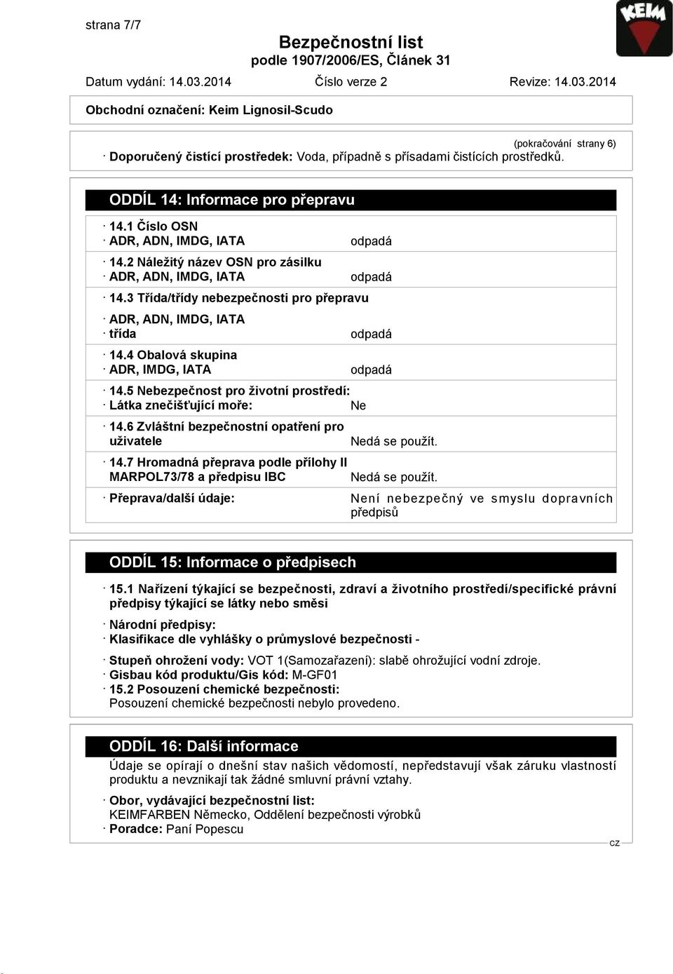 5 Nebezpečnost pro životní prostředí: Látka znečišťující moře: Ne 14.6 Zvláštní bezpečnostní opatření pro uživatele 14.7 Hromadná přeprava podle přílohy II MARPOL73/78 a předpisu IBC Nedá se použít.