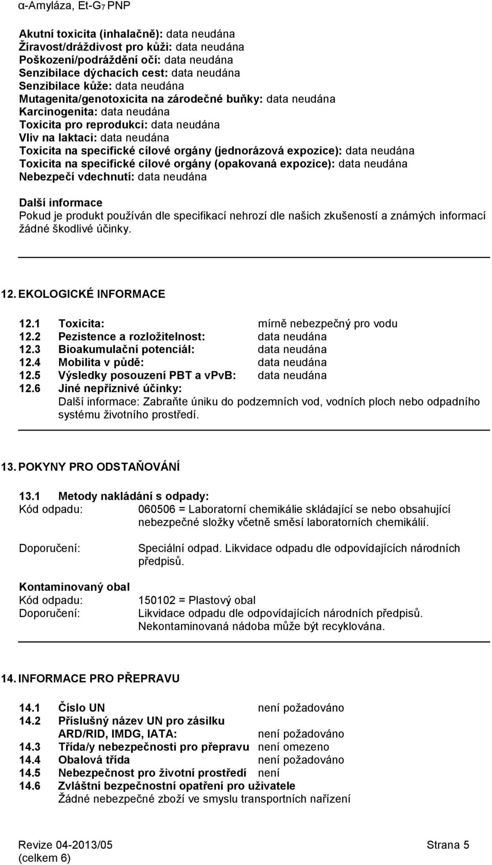 (jednorázová expozice): data neudána Toxicita na specifické cílové orgány (opakovaná expozice): data neudána Nebezpečí vdechnutí: data neudána Další informace Pokud je produkt používán dle