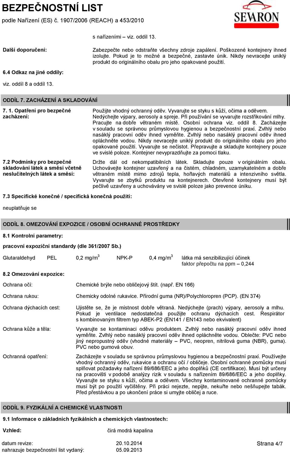 2 Podmínky pro bezpečné skladování látek a směsí včetně neslučitelných látek a směsí: Použijte vhodný ochranný oděv. Vyvarujte se styku s kůží, očima a oděvem. Nedýchejte výpary, aerosoly a spreje.