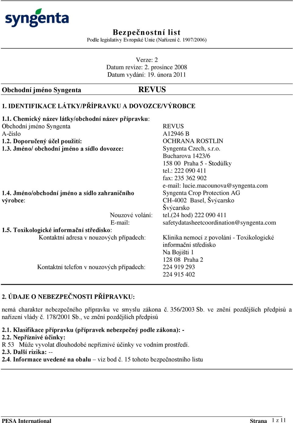 3/6 158 00 Praha 5 - Stodůlky tel.: 222 090 411 fax: 235 362 902 e-mail: lucie.macounova@syngenta.com 1.4. Jméno/obchodní jméno a sídlo zahraničního Syngenta Crop Protection AG výrobce: CH-4002 Basel, Švýcarsko Nouzové volání: E-mail: 1.