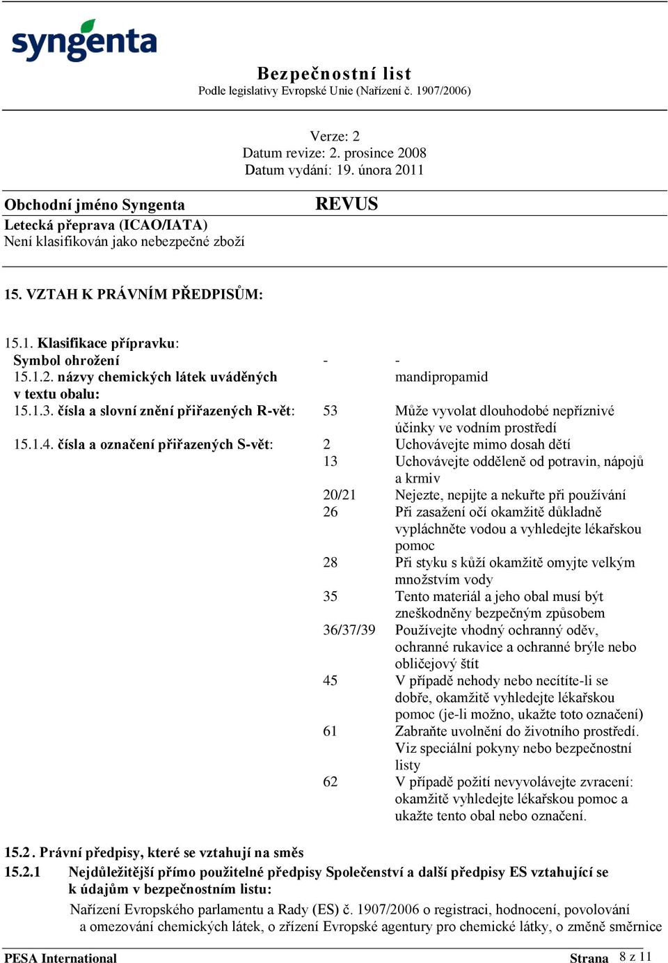 čísla a označení přiřazených S-vět: 2 Uchovávejte mimo dosah dětí 13 Uchovávejte odděleně od potravin, nápojů a krmiv 20/21 Nejezte, nepijte a nekuřte při používání 26 Při zasažení očí okamžitě