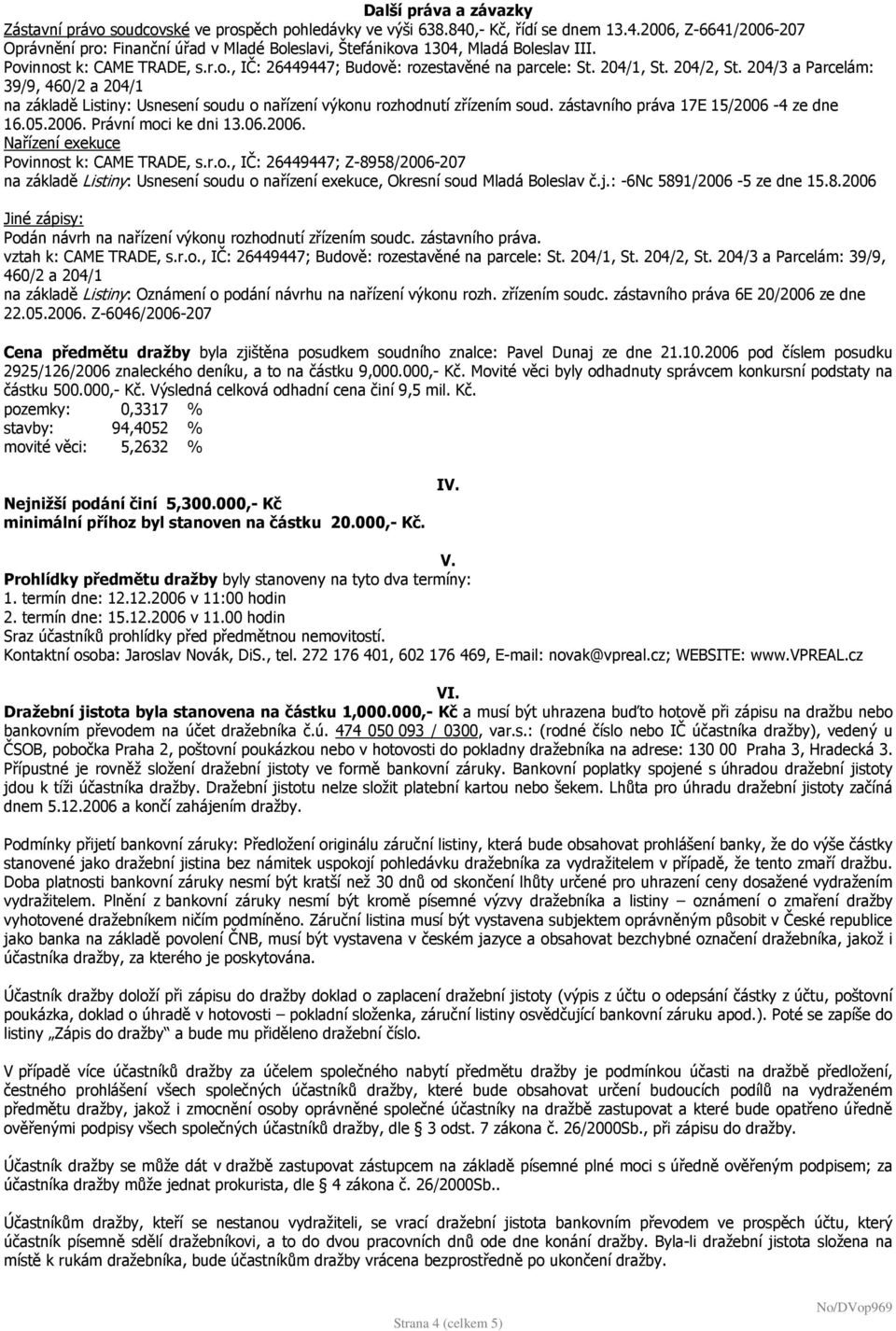 204/3 a Parcelám: 39/9, 460/2 a 204/1 na základě Listiny: Usnesení soudu o nařízení výkonu rozhodnutí zřízením soud. zástavního práva 17E 15/2006-4 ze dne 16.05.2006. Právní moci ke dni 13.06.2006. Nařízení exekuce Povinnost k: CAME TRADE, s.