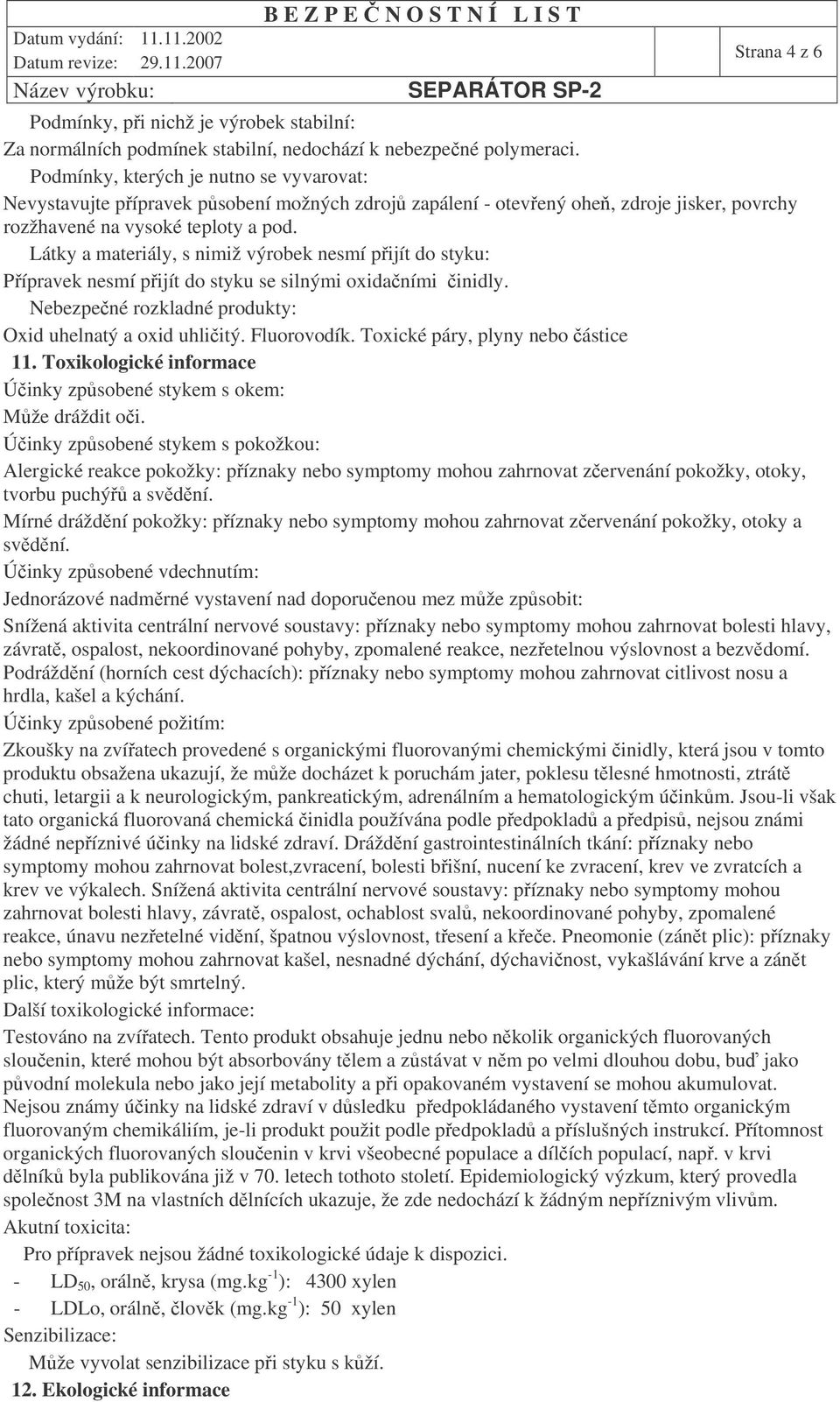 Látky a materiály, s nimiž výrobek nesmí pijít do styku: Pípravek nesmí pijít do styku se silnými oxidaními inidly. Nebezpené rozkladné produkty: Oxid uhelnatý a oxid uhliitý. Fluorovodík.