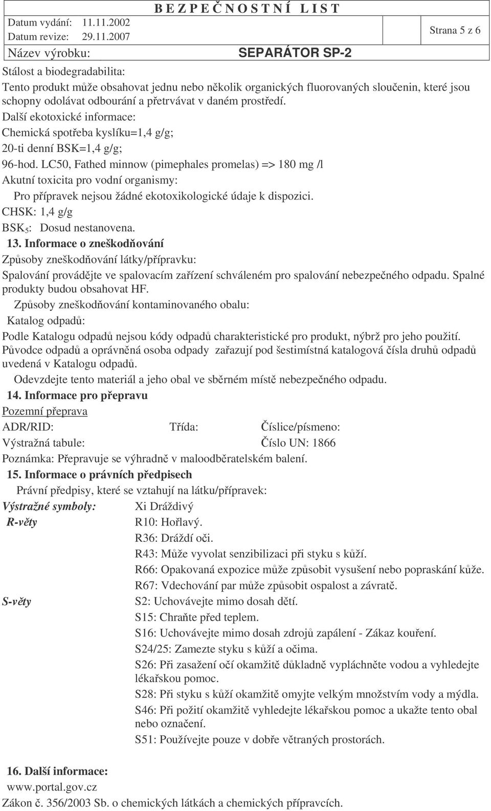 LC50, Fathed minnow (pimephales promelas) => 180 mg /l Akutní toxicita pro vodní organismy: Pro pípravek nejsou žádné ekotoxikologické údaje k dispozici. CHSK: 1,4 g/g BSK 5 : Dosud nestanovena. 13.