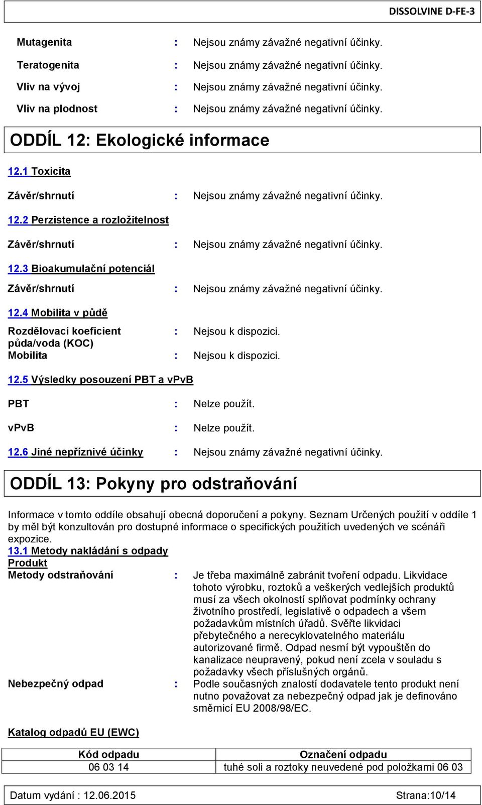 4 Mobilita v půdě Rozdělovací koeficient : Nejsou k dispozici. půda/voda (KOC) Mobilita : Nejsou k dispozici. 12.5 Výsledky posouzení PBT a vpvb PBT : Nelze použít. vpvb : Nelze použít. 12.6 Jiné nepříznivé účinky : Nejsou známy závažné negativní účinky.