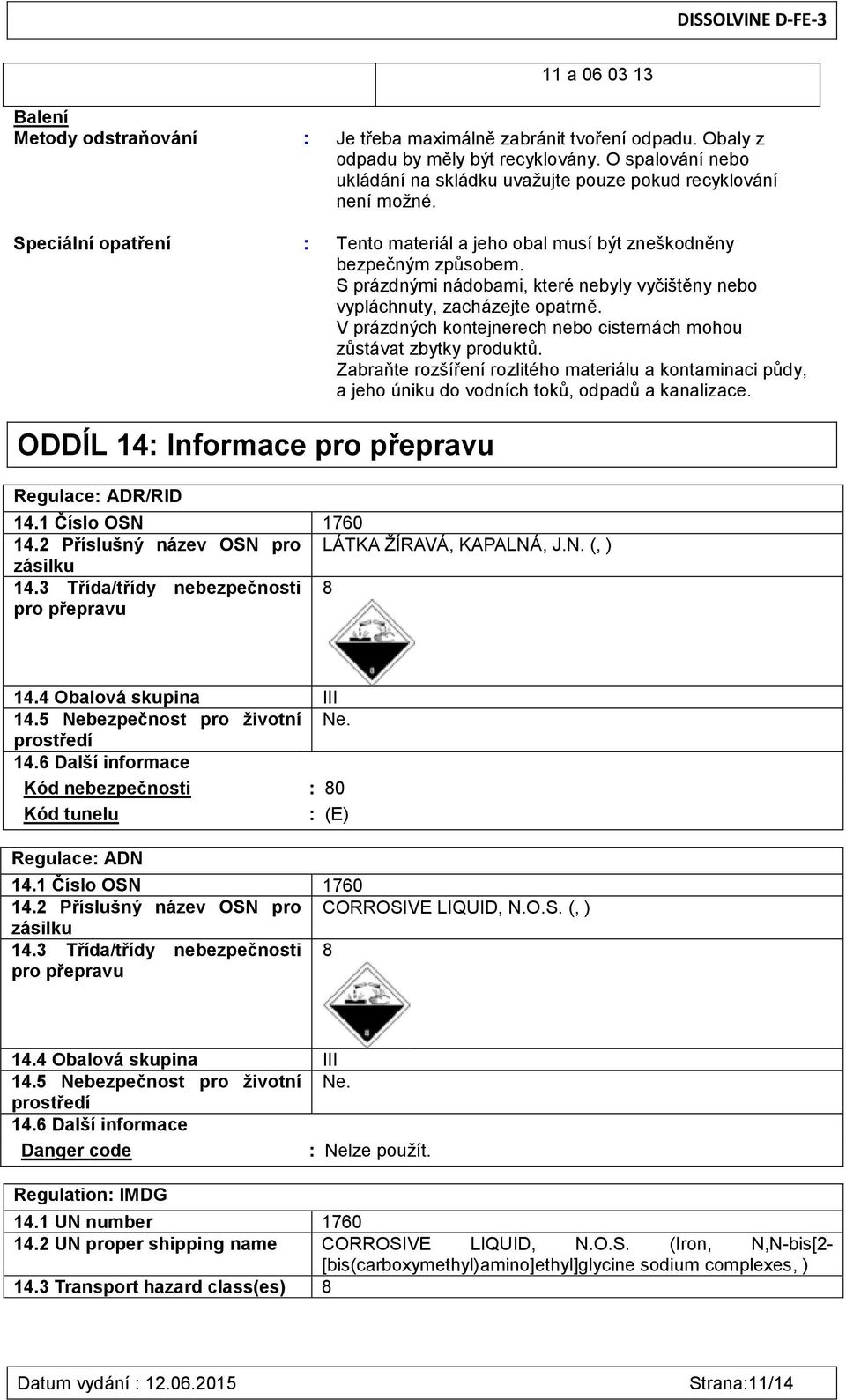 S prázdnými nádobami, které nebyly vyčištěny nebo vypláchnuty, zacházejte opatrně. V prázdných kontejnerech nebo cisternách mohou zůstávat zbytky produktů.