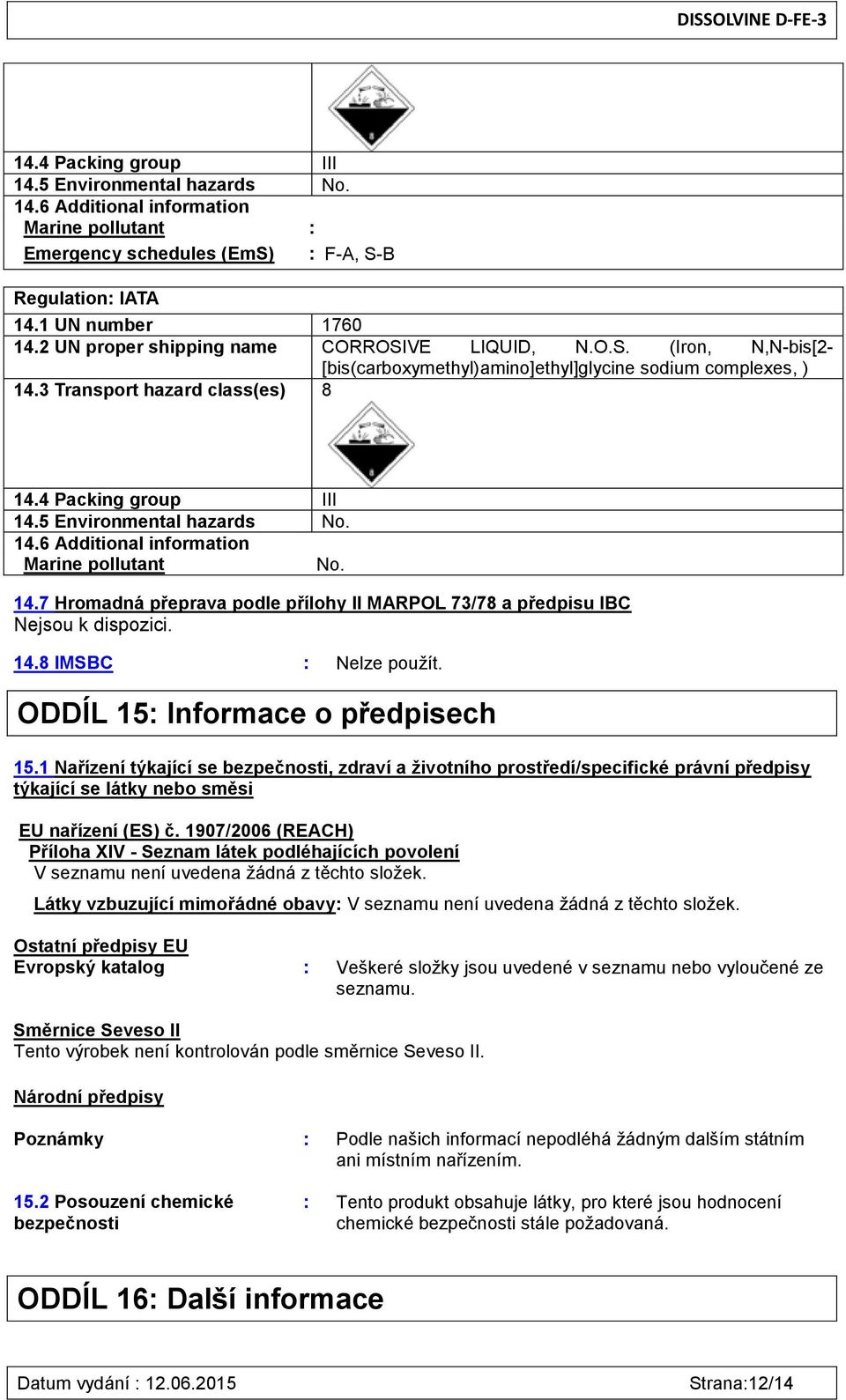 5 Environmental hazards No. 14.6 Additional information Marine pollutant No. 14.7 Hromadná přeprava podle přílohy II MARPOL 73/78 a předpisu IBC Nejsou k dispozici. 14.8 IMSBC : Nelze použít.