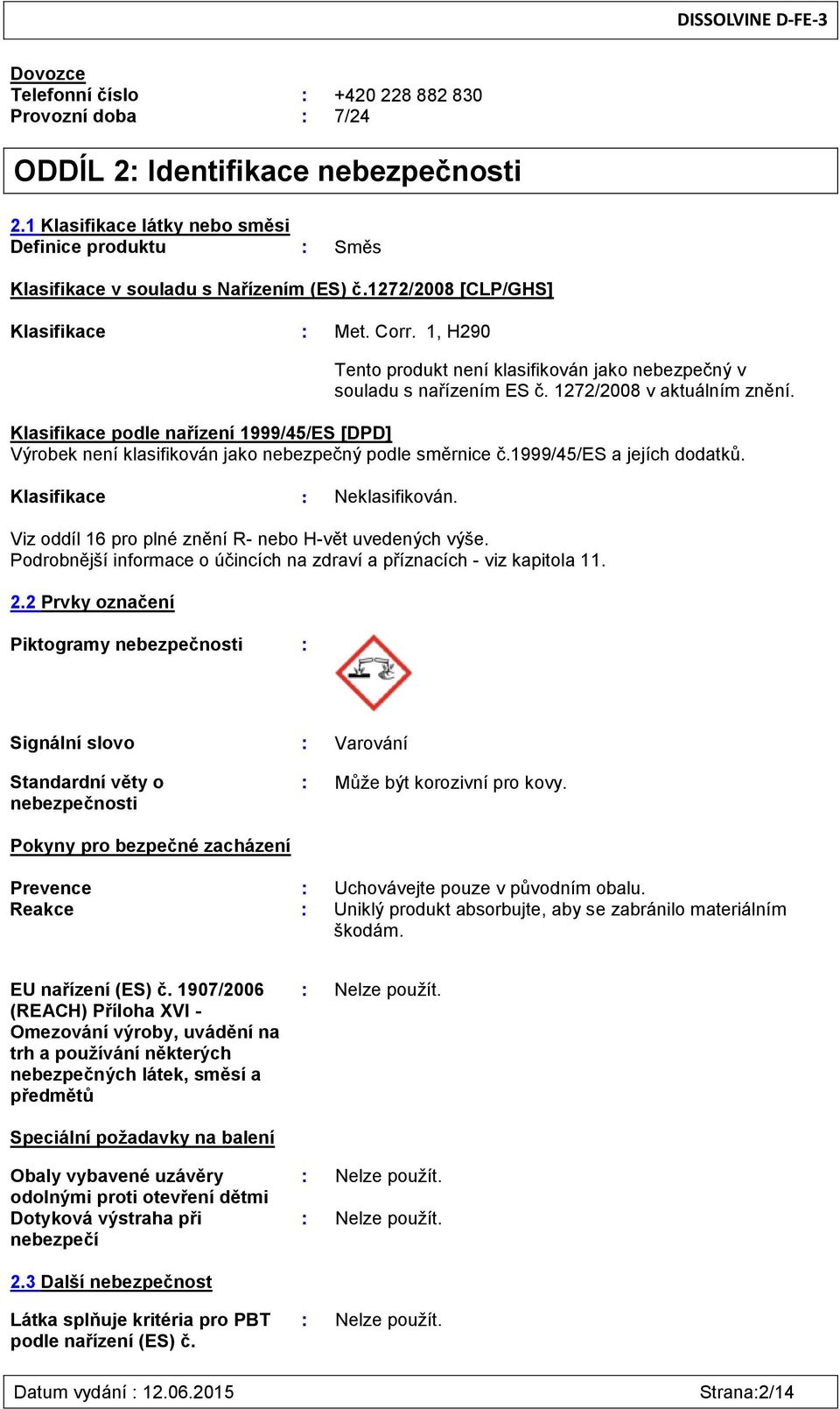 Klasifikace podle nařízení 1999/45/ES [DPD] Výrobek není klasifikován jako nebezpečný podle směrnice č.1999/45/es a jejích dodatků. Klasifikace : Neklasifikován.