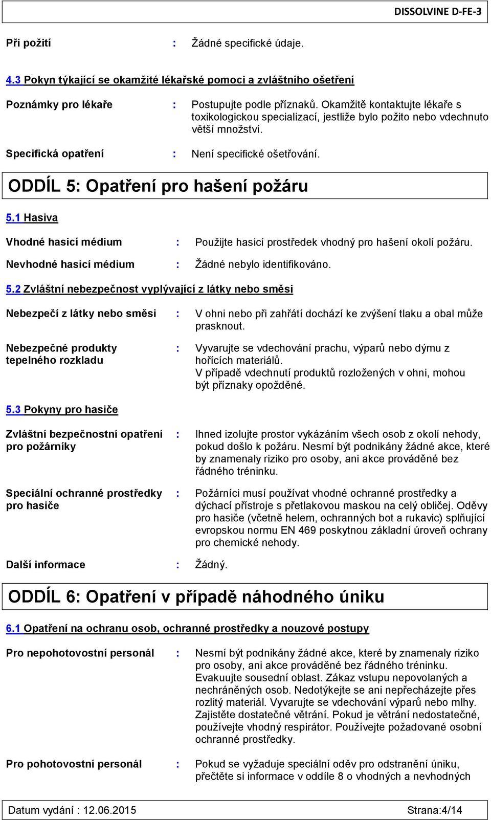 1 Hasiva Vhodné hasicí médium : Použijte hasicí prostředek vhodný pro hašení okolí požáru. Nevhodné hasicí médium : Žádné nebylo identifikováno. 5.