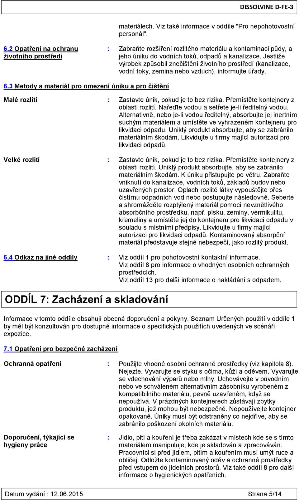 Jestliže výrobek způsobil znečištění životního prostředí (kanalizace, vodní toky, zemina nebo vzduch), informujte úřady. 6.