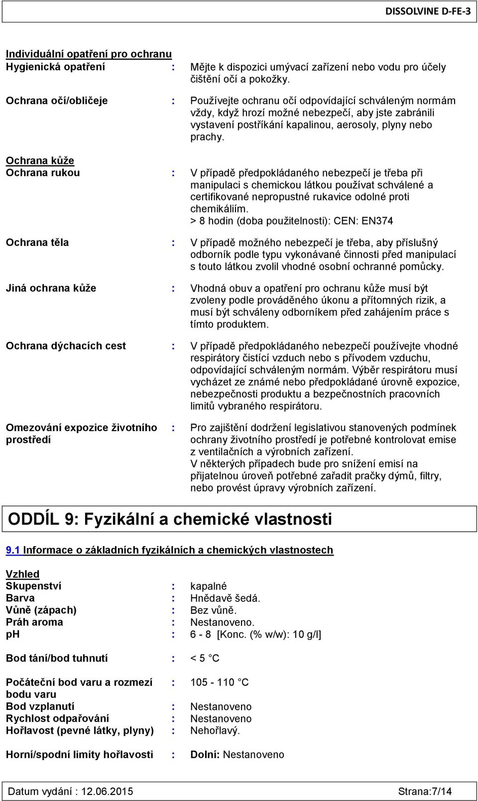 Ochrana kůže Ochrana rukou : V případě předpokládaného nebezpečí je třeba při manipulaci s chemickou látkou používat schválené a certifikované nepropustné rukavice odolné proti chemikáliím.