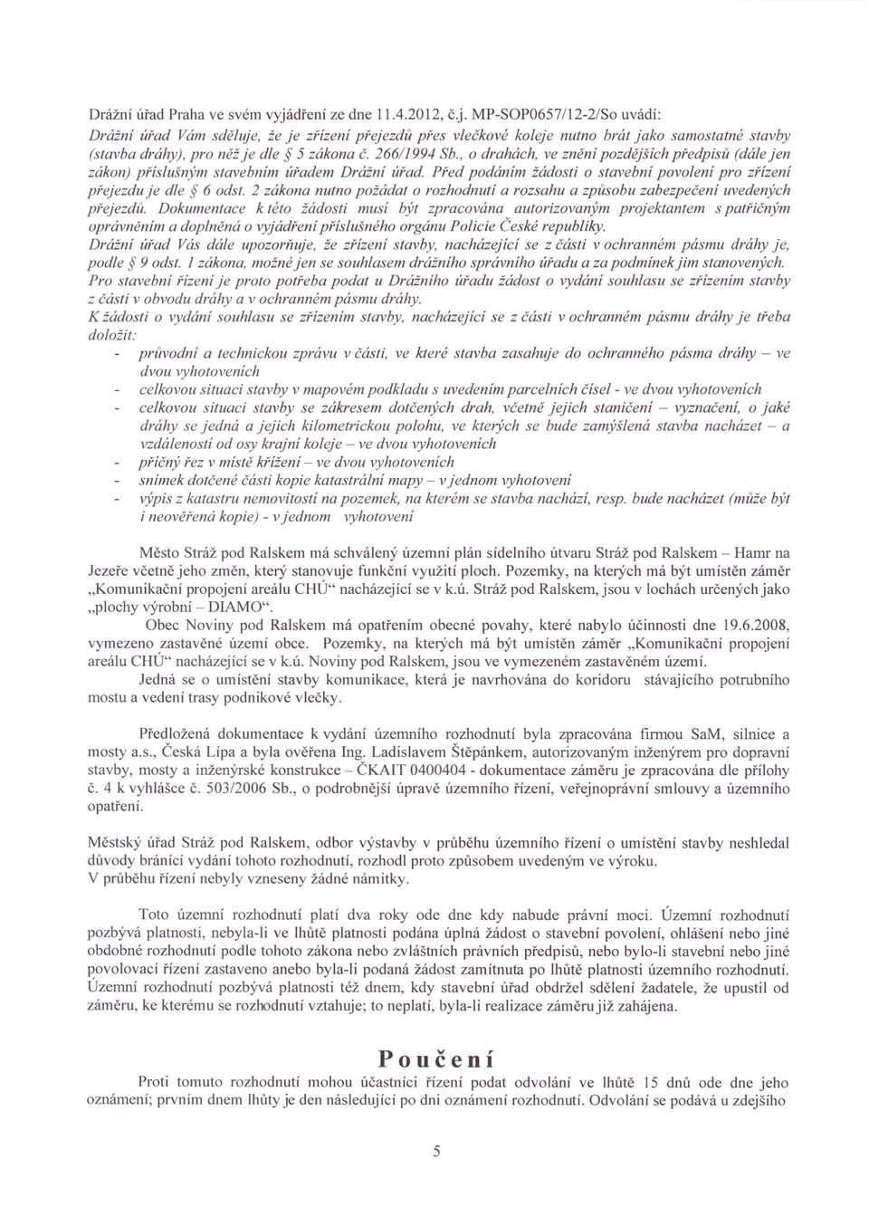 266/1994 Sb., o drahách, ve znění pozdějších předpisů (dále jen zákon) příslušným stavebním úřadem Drážní úřad. Před podáním žádosti o stavební povolení pro zřízení přejezdu je dle 6 odst.