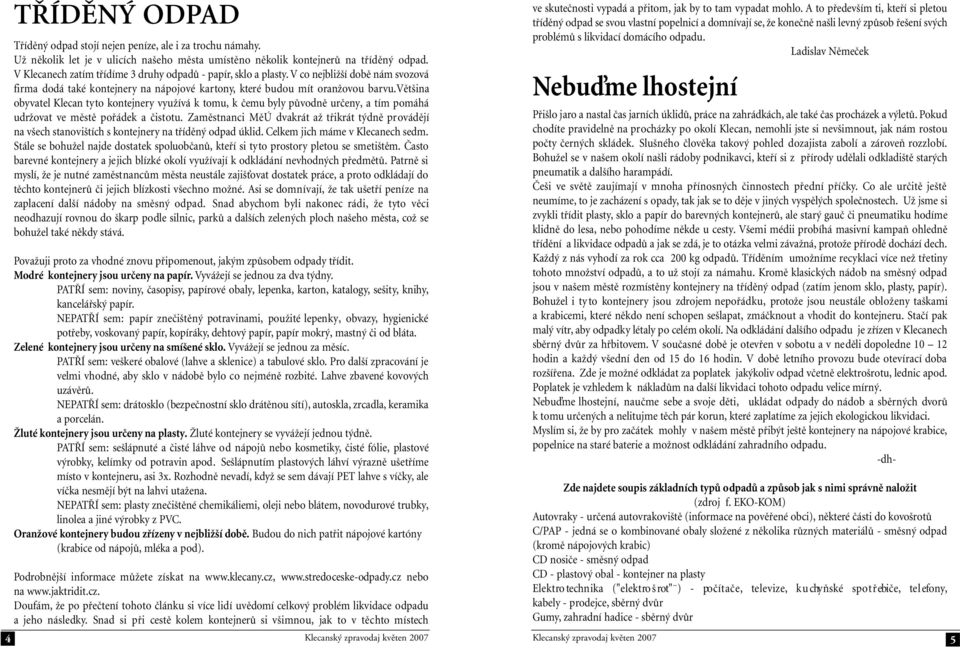 většina obyvatel Klecan tyto kontejnery využívá k tomu, k čemu byly původně určeny, a tím pomáhá udržovat ve městě pořádek a čistotu.