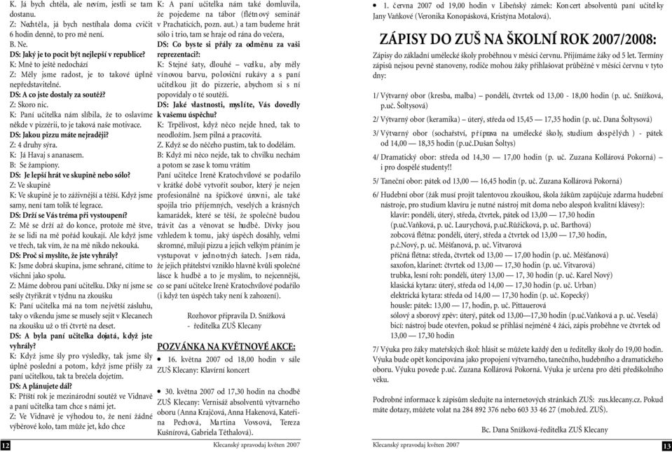 K: Paní učitelka nám slíbila, že to oslavíme někde v pizzérii, to je taková naše motivace. DS: Jakou pizzu máte nejraději? Z: 4 druhy sýra. K: Já Havaj s ananasem. B: Se žampiony.