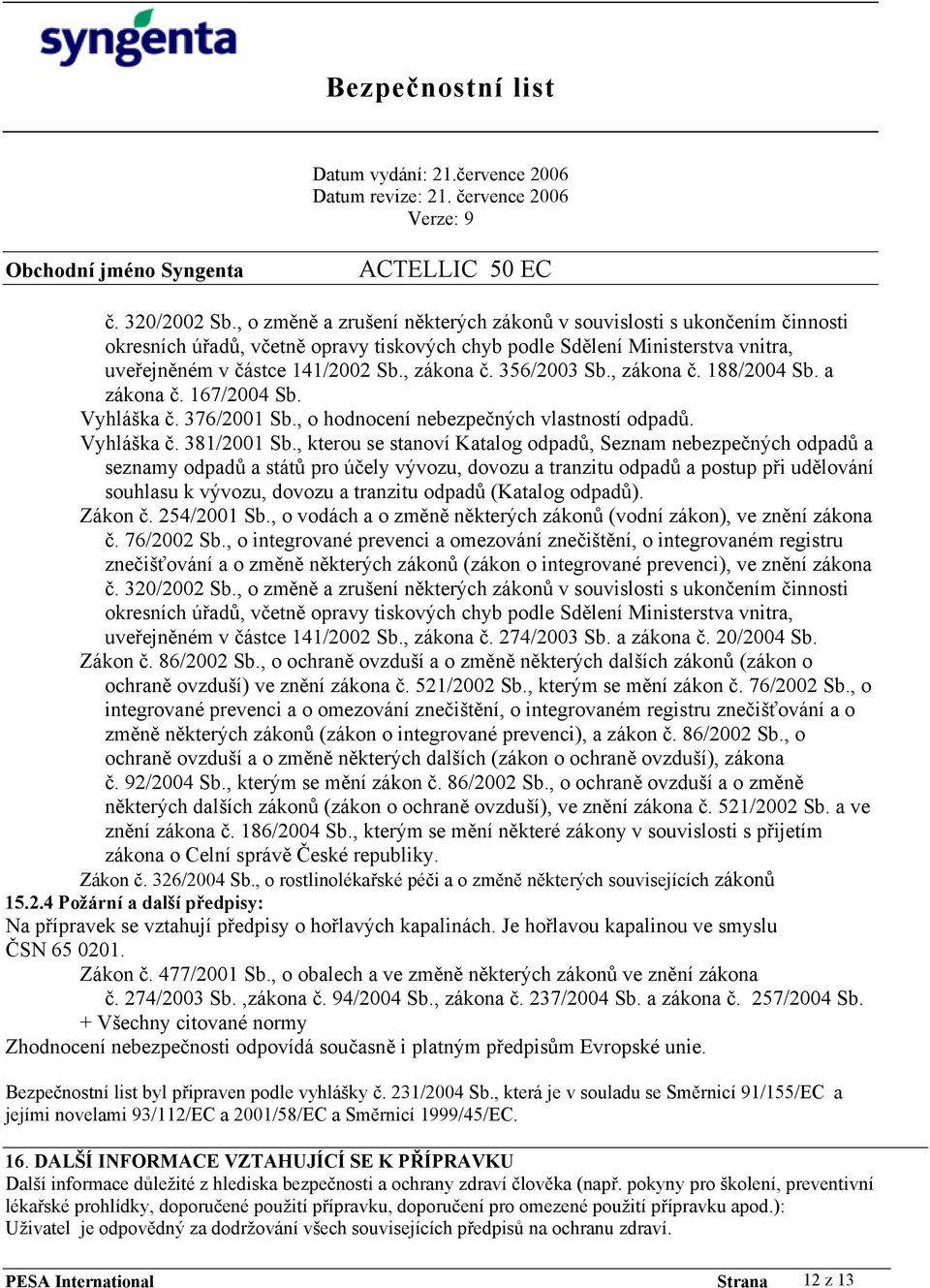 356/2003 Sb., zákona č. 188/2004 Sb. a zákona č. 167/2004 Sb. Vyhláška č. 376/2001 Sb., o hodnocení nebezpečných vlastností odpadů. Vyhláška č. 381/2001 Sb.