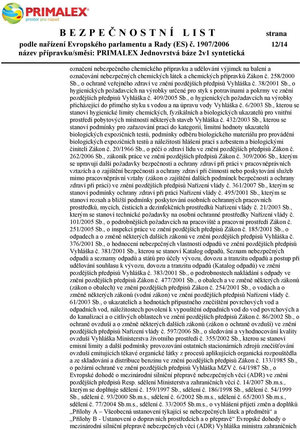 , o ochraně veřejného zdraví ve znění pozdějších předpisů Vyhláška č. 38/2001 Sb., o hygienických požadavcích na výrobky určené pro styk s potravinami a pokrmy ve znění pozdějších předpisů Vyhláška č.