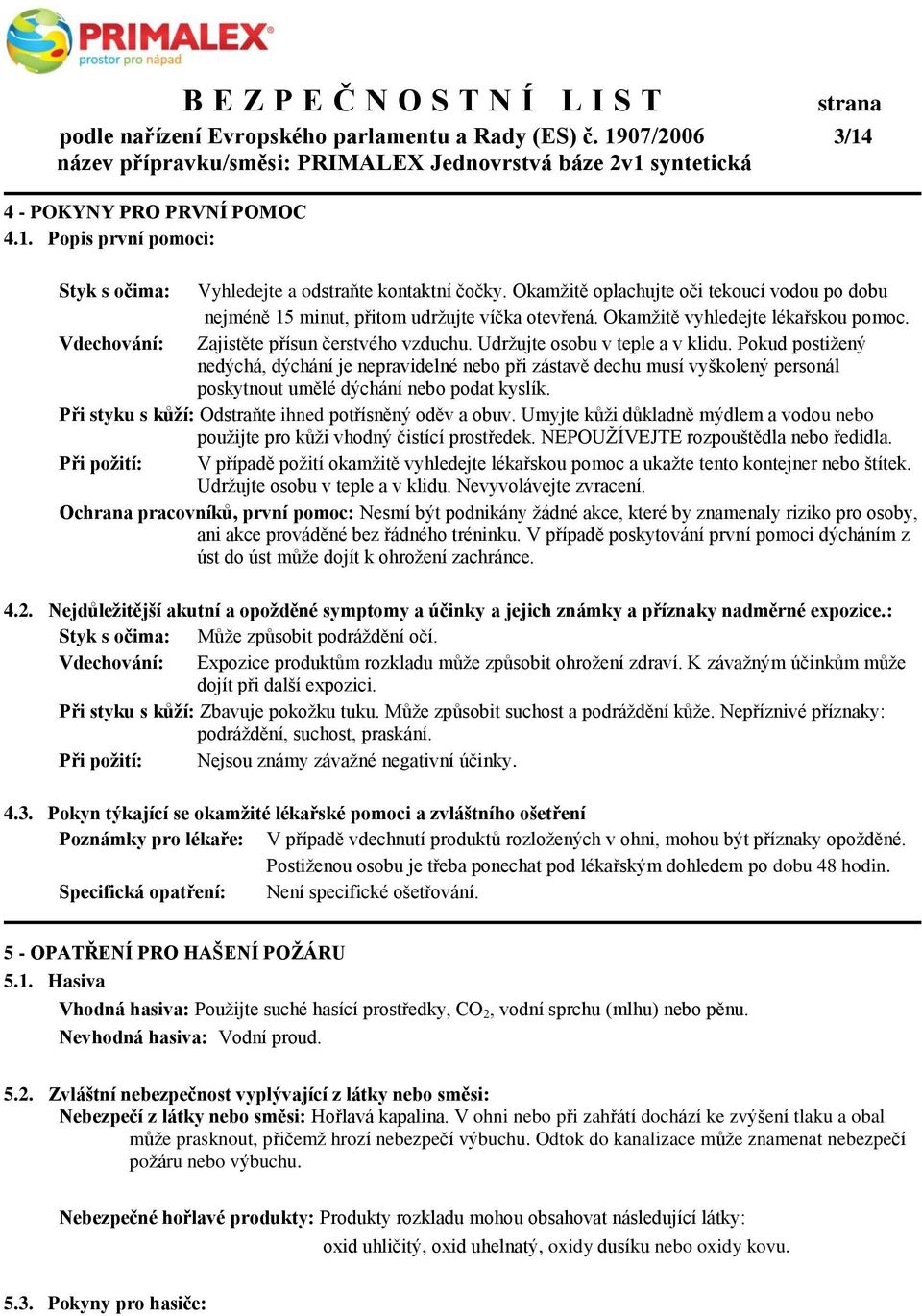 Udržujte osobu v teple a v klidu. Pokud postižený nedýchá, dýchání je nepravidelné nebo při zástavě dechu musí vyškolený personál poskytnout umělé dýchání nebo podat kyslík.