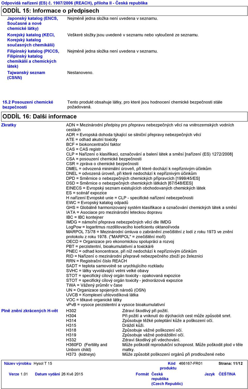 katalog (PICCS, Filipínský katalog chemikálií a chemických látek) Tajwanský seznam (CSNN) Nejméně jedna složka není uvedena v seznamu. Veškeré složky jsou uvedené v seznamu nebo vyloučené ze seznamu.