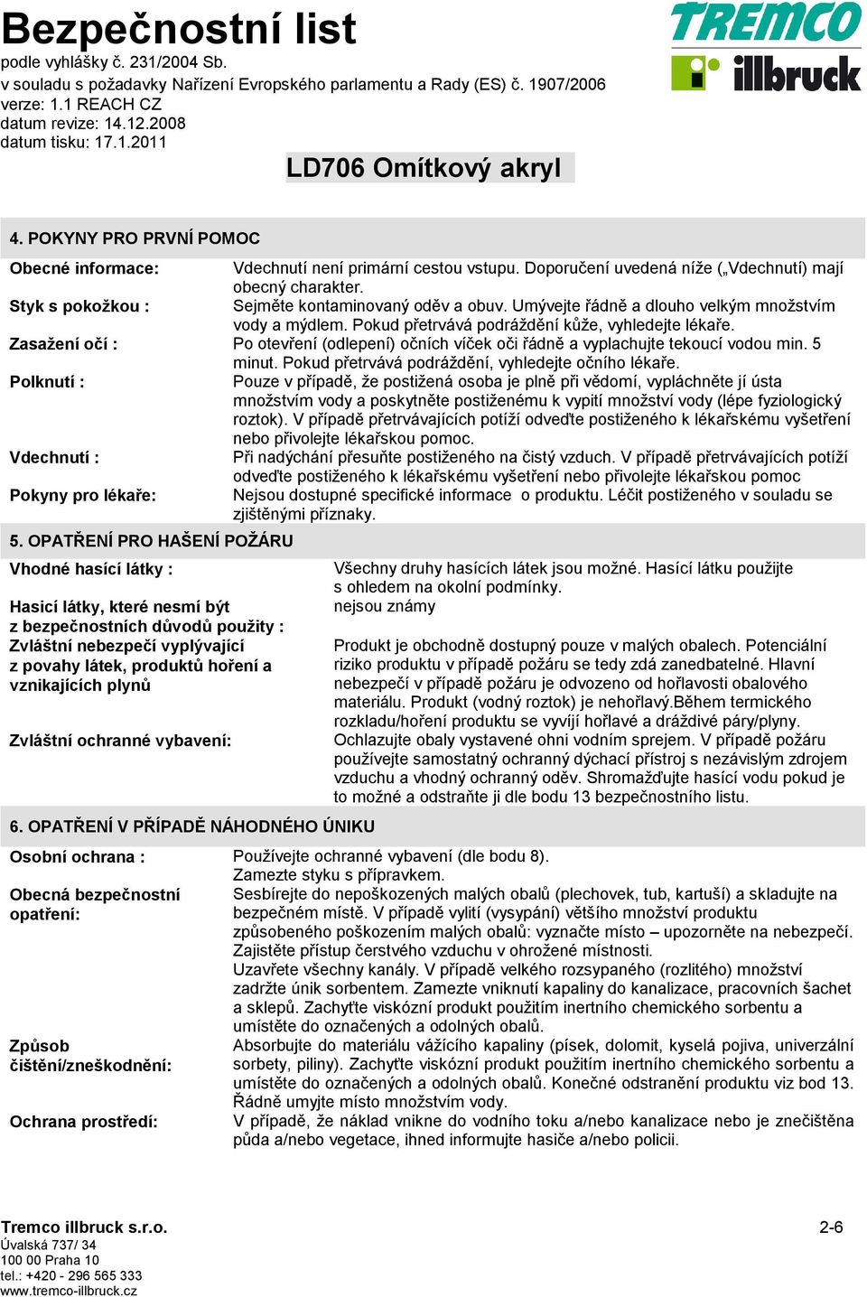 Zasažení očí : Po otevření (odlepení) očních víček oči řádně a vyplachujte tekoucí vodou min. 5 minut. Pokud přetrvává podráždění, vyhledejte očního lékaře.