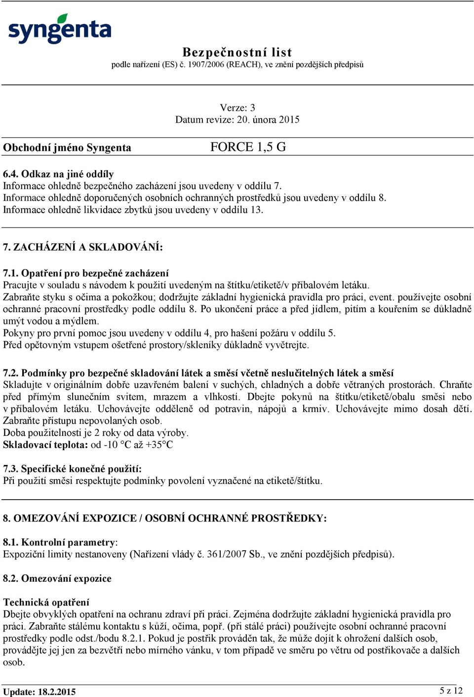 Zabraňte styku s očima a pokožkou; dodržujte základní hygienická pravidla pro práci, event. používejte osobní ochranné pracovní prostředky podle oddílu 8.