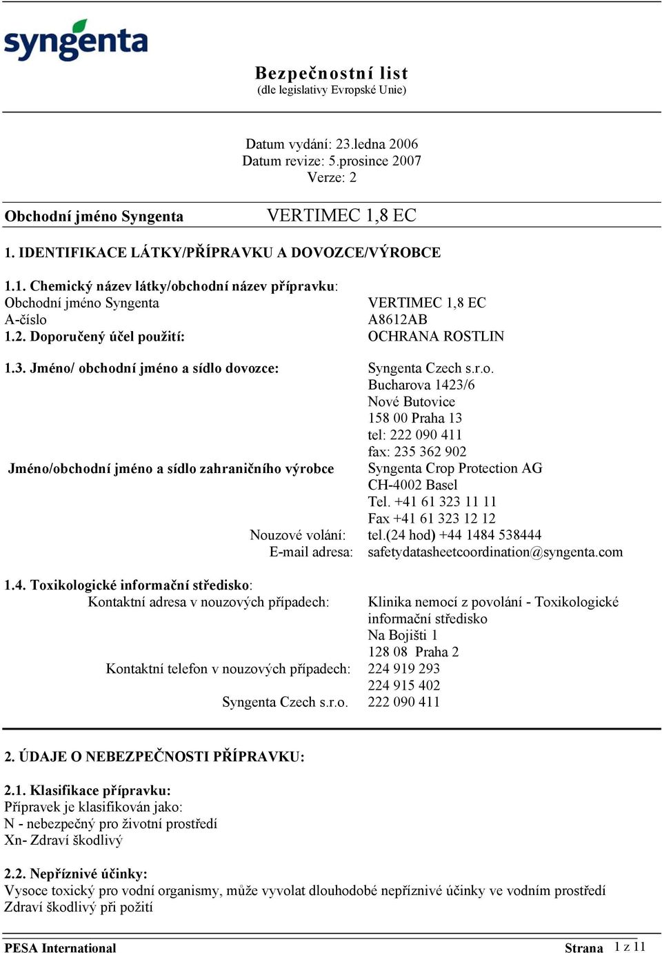 oručený účel použití: OCHRANA ROSTLIN 1.3. Jméno/ obchodní jméno a sídlo dovozce: Syngenta Czech s.r.o. Bucharova 1423/6 Nové Butovice 158 00 Praha 13 tel: 222 090 411 fax: 235 362 902 Jméno/obchodní