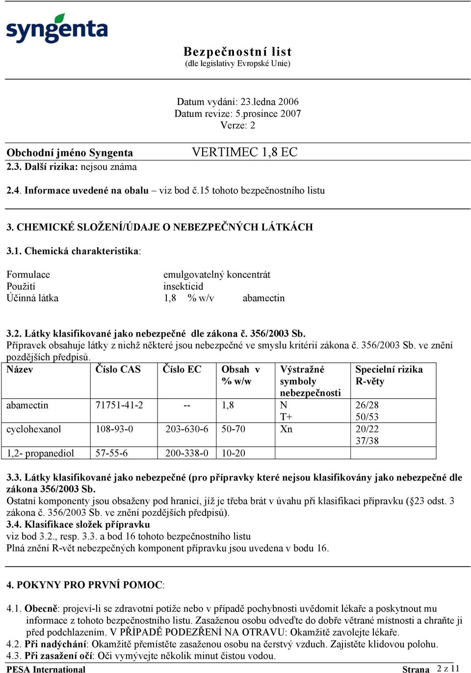 Název Číslo CAS Číslo EC Obsah v % w/w Výstražné symboly nebezpečnosti abamectin 71751-41-2 -- 1,8 N T+ 26/28 50/53 cyclohexanol 108-93-0 203-630-6 50-70 Xn 20/22 37/38 1,2- propanediol 57-55-6