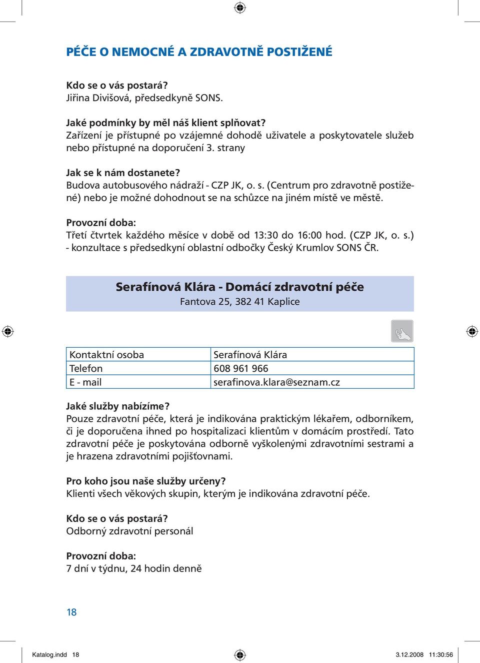 Provozní doba: Třetí čtvrtek každého měsíce v době od 13:30 do 16:00 hod. (CZP JK, o. s.) - konzultace s předsedkyní oblastní odbočky Český Krumlov SONS ČR.