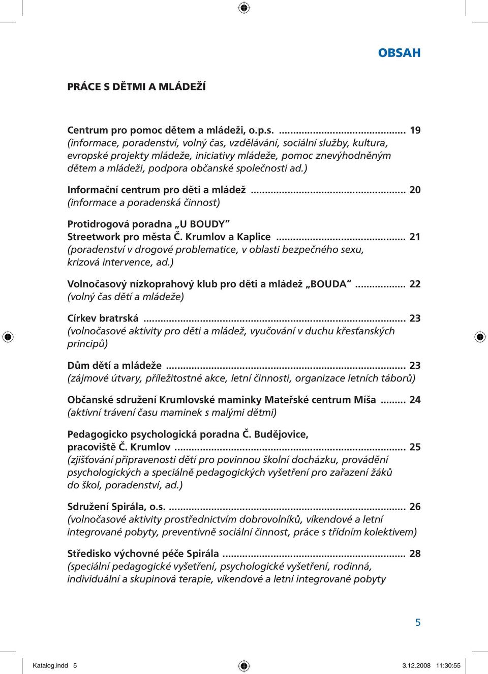 ) Informační centrum pro děti a mládež... 20 (informace a poradenská činnost) Protidrogová poradna U BOUDY Streetwork pro města Č. Krumlov a Kaplice.
