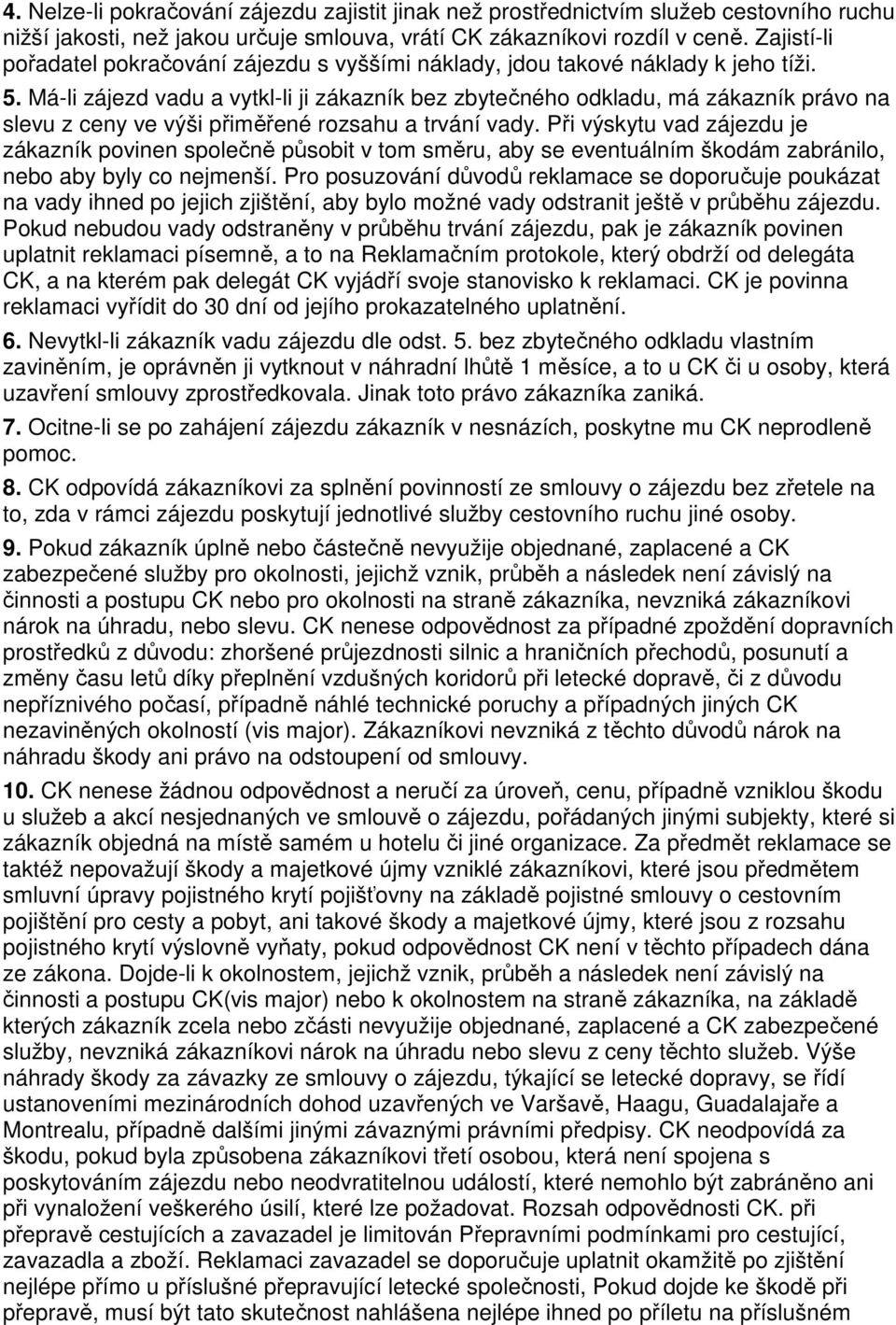 Má-li zájezd vadu a vytkl-li ji zákazník bez zbytečného odkladu, má zákazník právo na slevu z ceny ve výši přiměřené rozsahu a trvání vady.