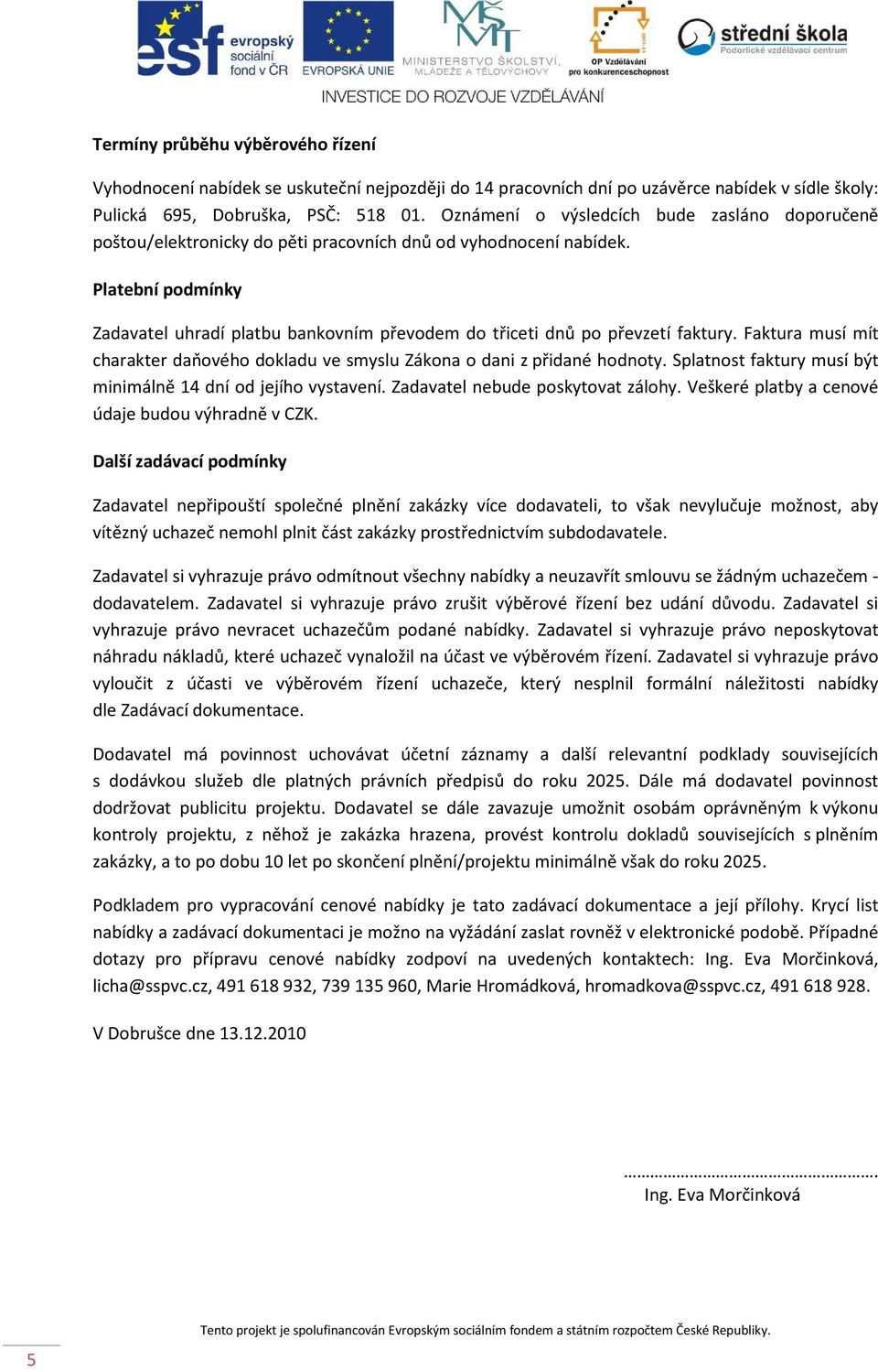 Platební podmínky Zadavatel uhradí platbu bankovním převodem do třiceti dnů po převzetí faktury. Faktura musí mít charakter daňového dokladu ve smyslu Zákona o dani z přidané hodnoty.