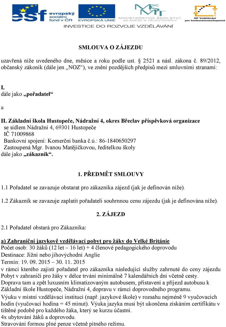 : 86-1840650297 Zastoupená Mgr. Ivanou Matějíčkovou, ředitelkou školy dále jako zákazník. 1. PŘEDMĚT SMLOUVY 1.1 Pořadatel se zavazuje obstarat pro zákazníka zájezd (jak je definován níže). 1.2 Zákazník se zavazuje zaplatit pořadateli souhrnnou cenu zájezdu (jak je definována níže).