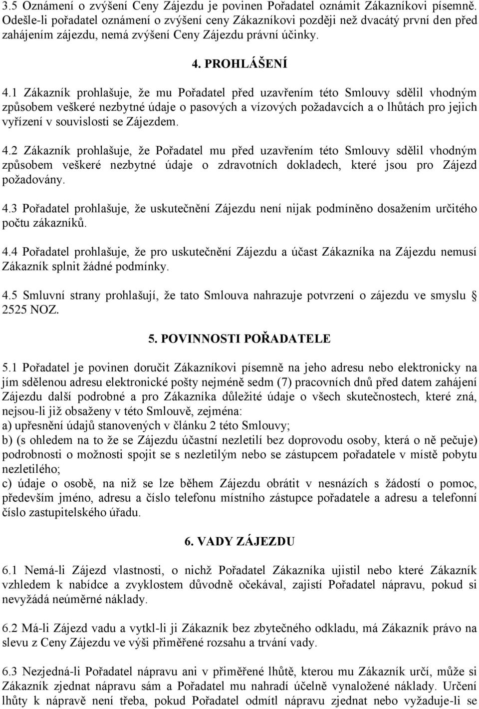 1 Zákazník prohlašuje, že mu Pořadatel před uzavřením této Smlouvy sdělil vhodným způsobem veškeré nezbytné údaje o pasových a vízových požadavcích a o lhůtách pro jejich vyřízení v souvislosti se