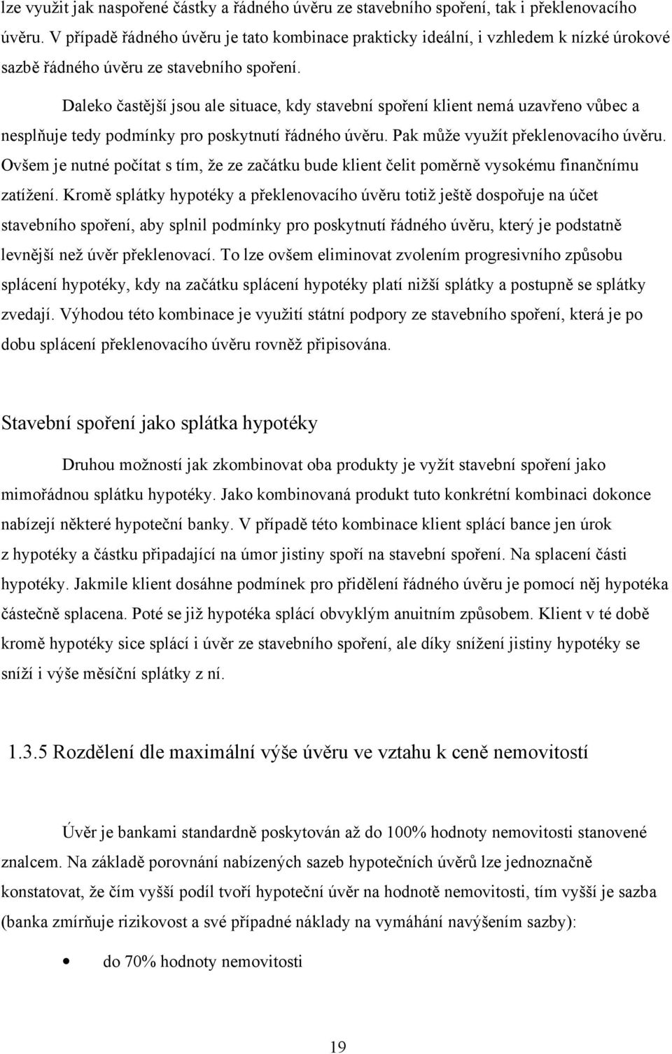 Daleko častější jsou ale situace, kdy stavební spoření klient nemá uzavřeno vůbec a nesplňuje tedy podmínky pro poskytnutí řádného úvěru. Pak může využít překlenovacího úvěru.