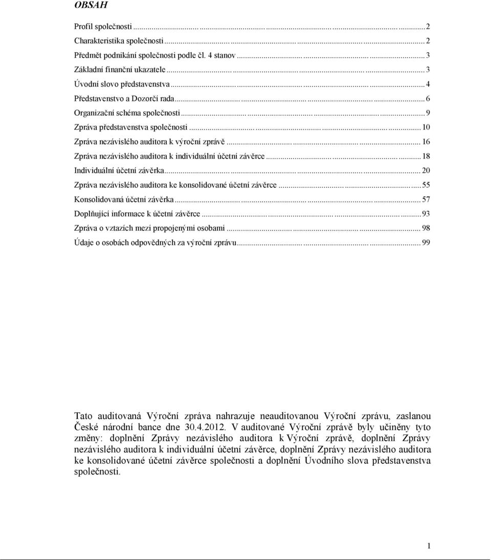 .. 16 Zpráva nezávislého auditora k individuální účetní závěrce...18 Individuální účetní závěrka... 20 Zpráva nezávislého auditora ke konsolidované účetní závěrce...55 Konsolidovaná účetní závěrka.