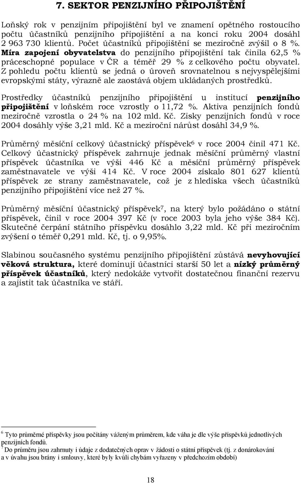 Z pohledu počtu klientů se jedná o úroveň srovnatelnou s nejvyspělejšími evropskými státy, výrazně ale zaostává objem ukládaných prostředků.