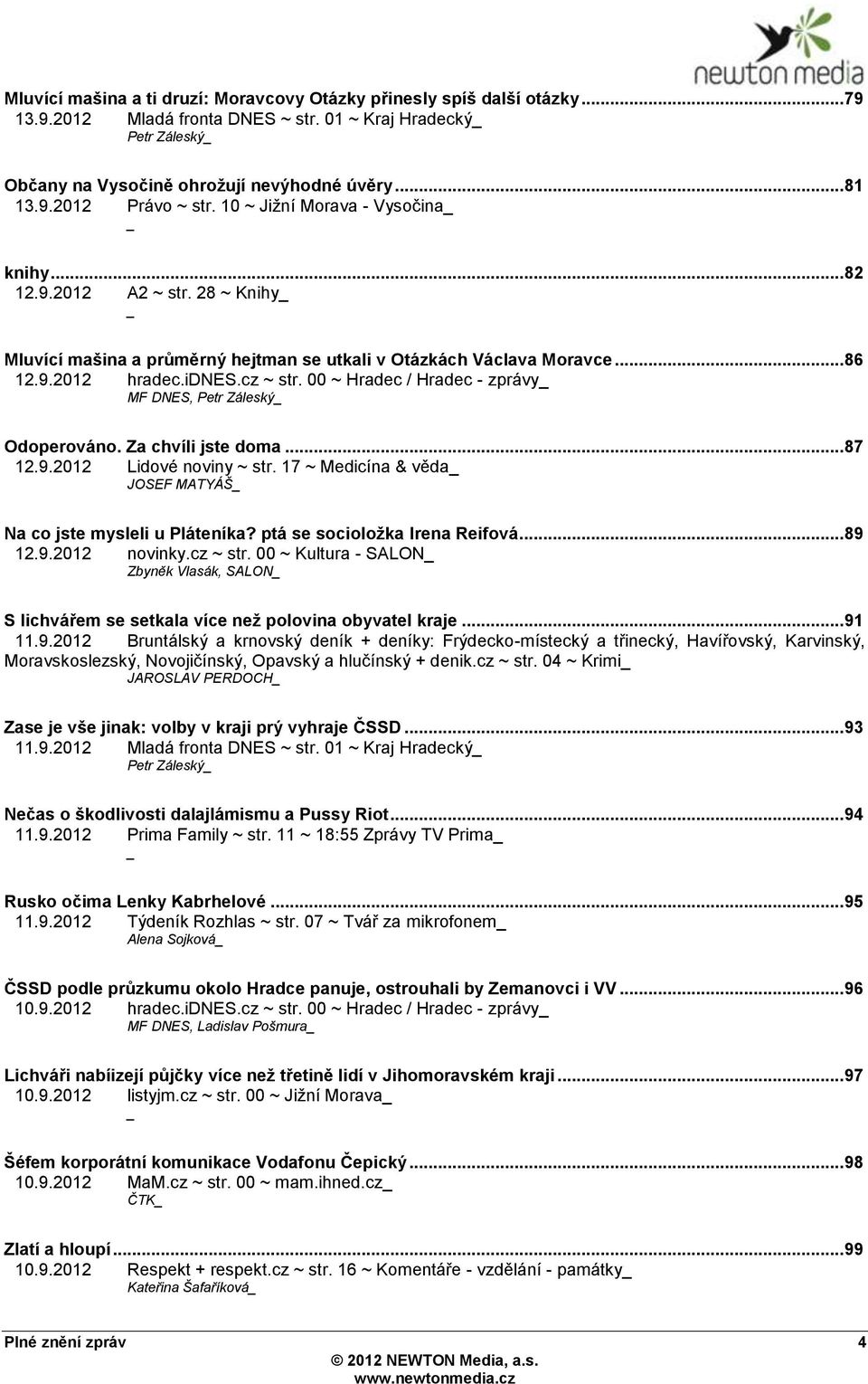 00 ~ Hradec / Hradec - zprávy MF DNES, Petr Záleský Odoperováno. Za chvíli jste doma... 87 12.9.2012 Lidové noviny ~ str. 17 ~ Medicína & věda JOSEF MATYÁŠ Na co jste mysleli u Pláteníka?