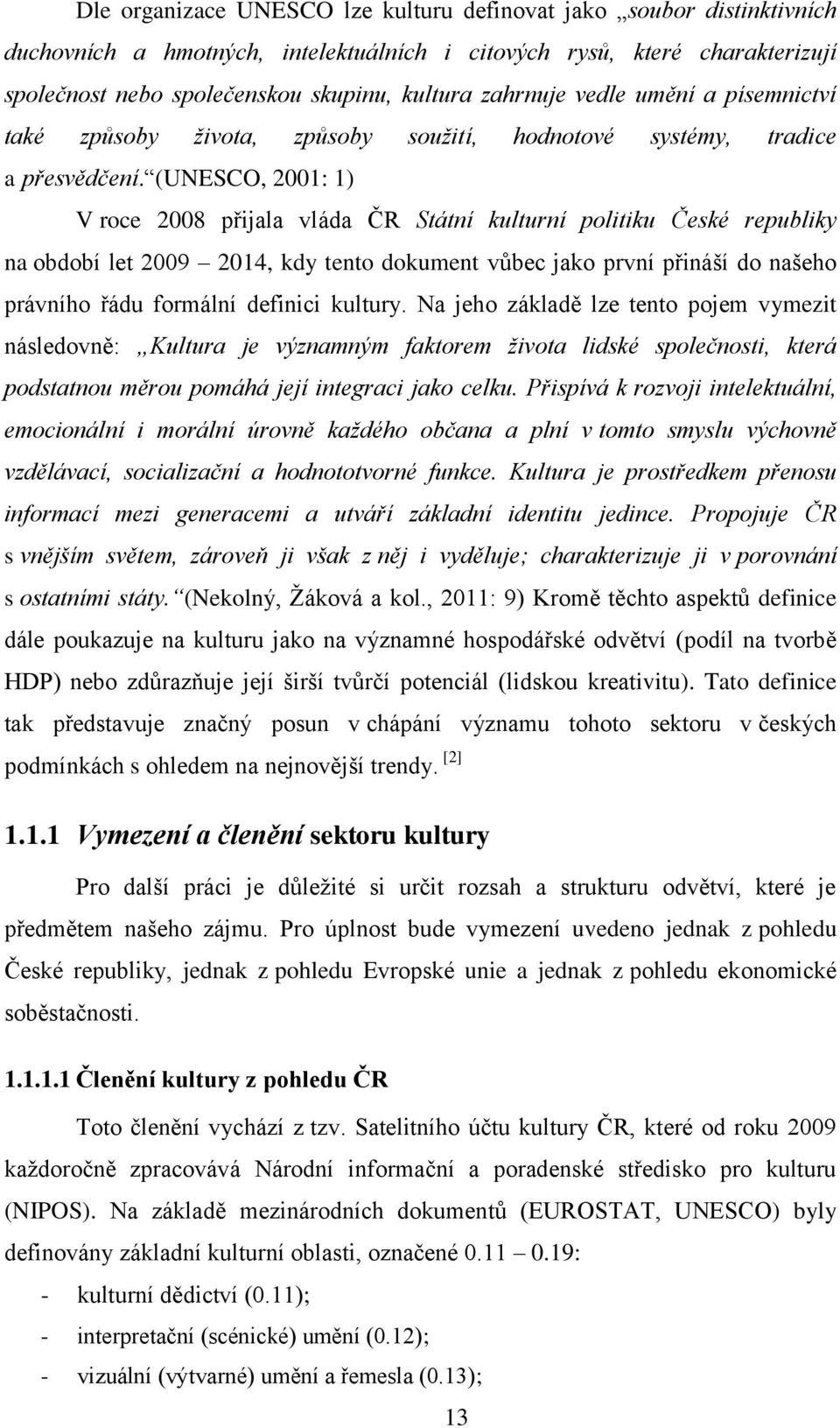 (UNESCO, 2001: 1) V roce 2008 přijala vláda ČR Státní kulturní politiku České republiky na období let 2009 2014, kdy tento dokument vůbec jako první přináší do našeho právního řádu formální definici