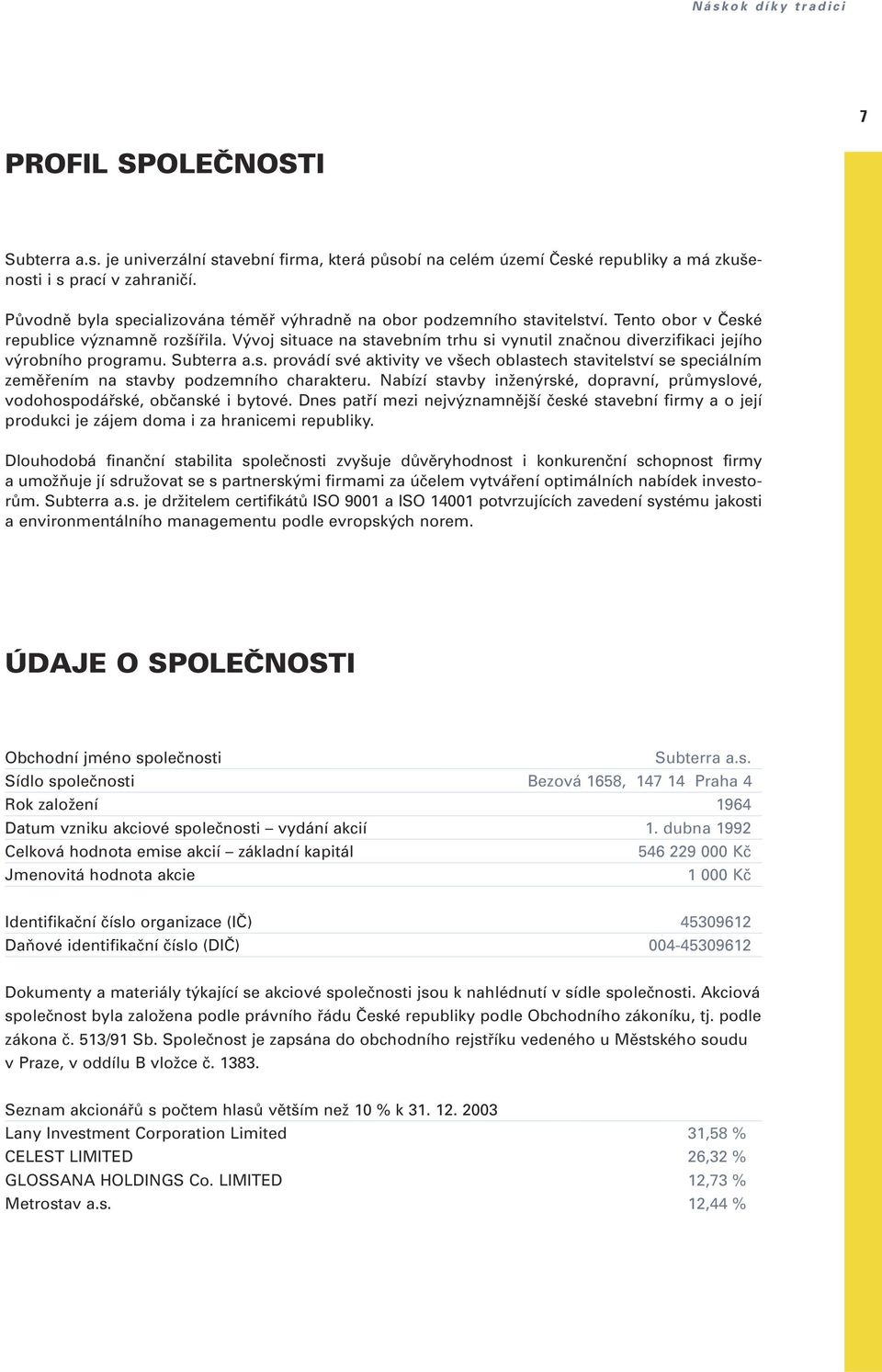 V voj situace na stavebním trhu si vynutil znaãnou diverzifikaci jejího v robního programu. Subterra a.s. provádí své aktivity ve v ech oblastech stavitelství se speciálním zemûfiením na stavby podzemního charakteru.