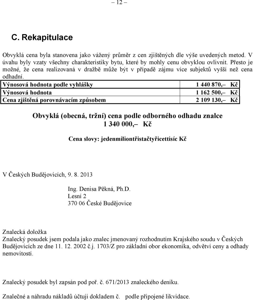 Výnosová hodnota podle vyhlášky 1 440 870, Kč Výnosová hodnota 1 162 500, Kč Cena zjištěná porovnávacím způsobem 2 109 130, Kč Obvyklá (obecná, tržní) cena podle odborného odhadu znalce 1 340 000, Kč