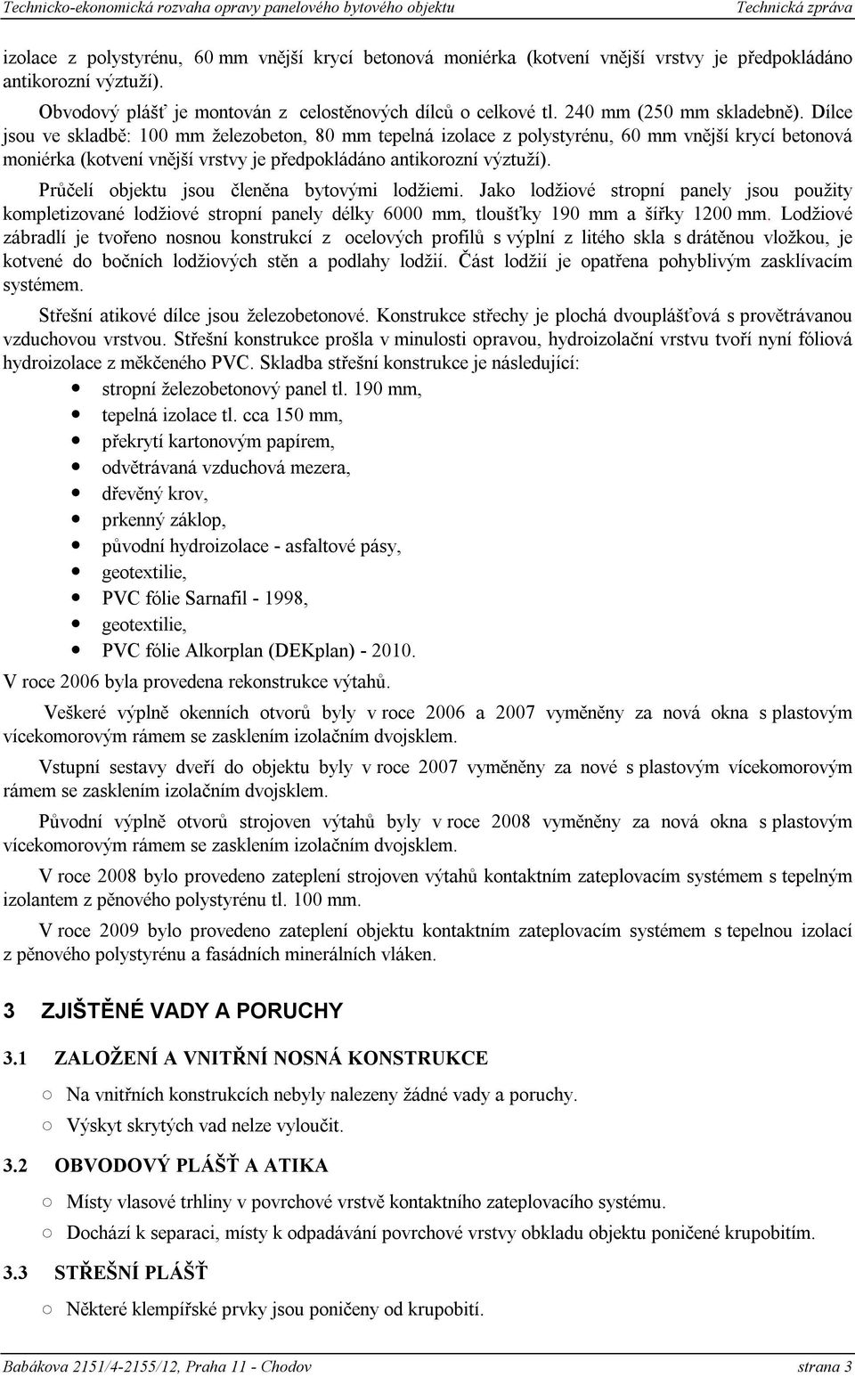 Dílce jsou ve skladbě: 100 mm železobeton, 80 mm tepelná izolace z polystyrénu, 60 mm vnější krycí betonová moniérka (kotvení vnější vrstvy je předpokládáno antikorozní výztuží).